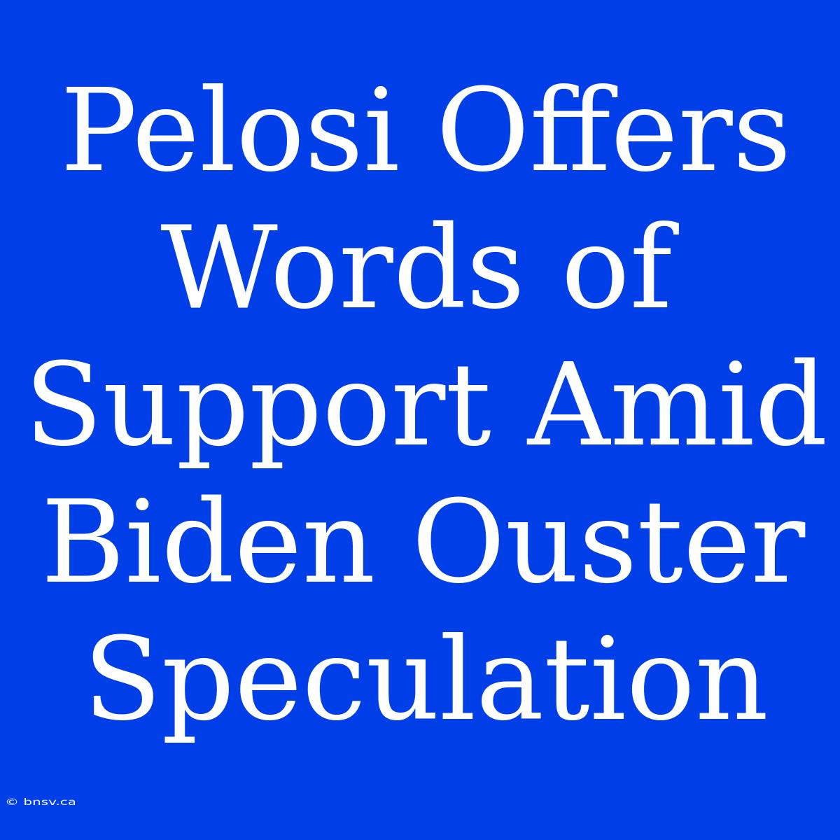 Pelosi Offers Words Of Support Amid Biden Ouster Speculation