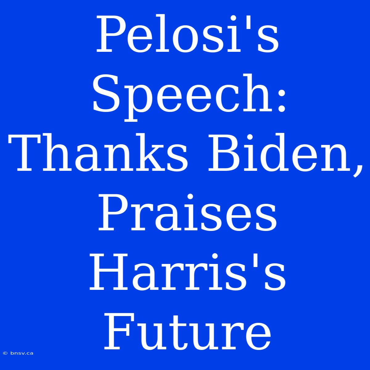 Pelosi's Speech: Thanks Biden, Praises Harris's Future