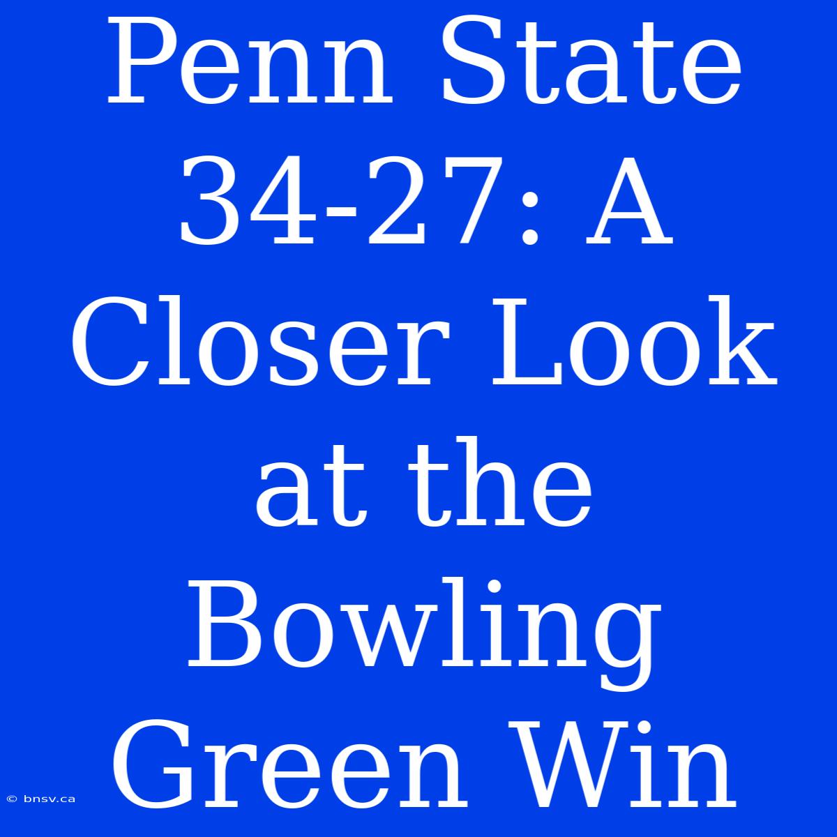 Penn State 34-27: A Closer Look At The Bowling Green Win