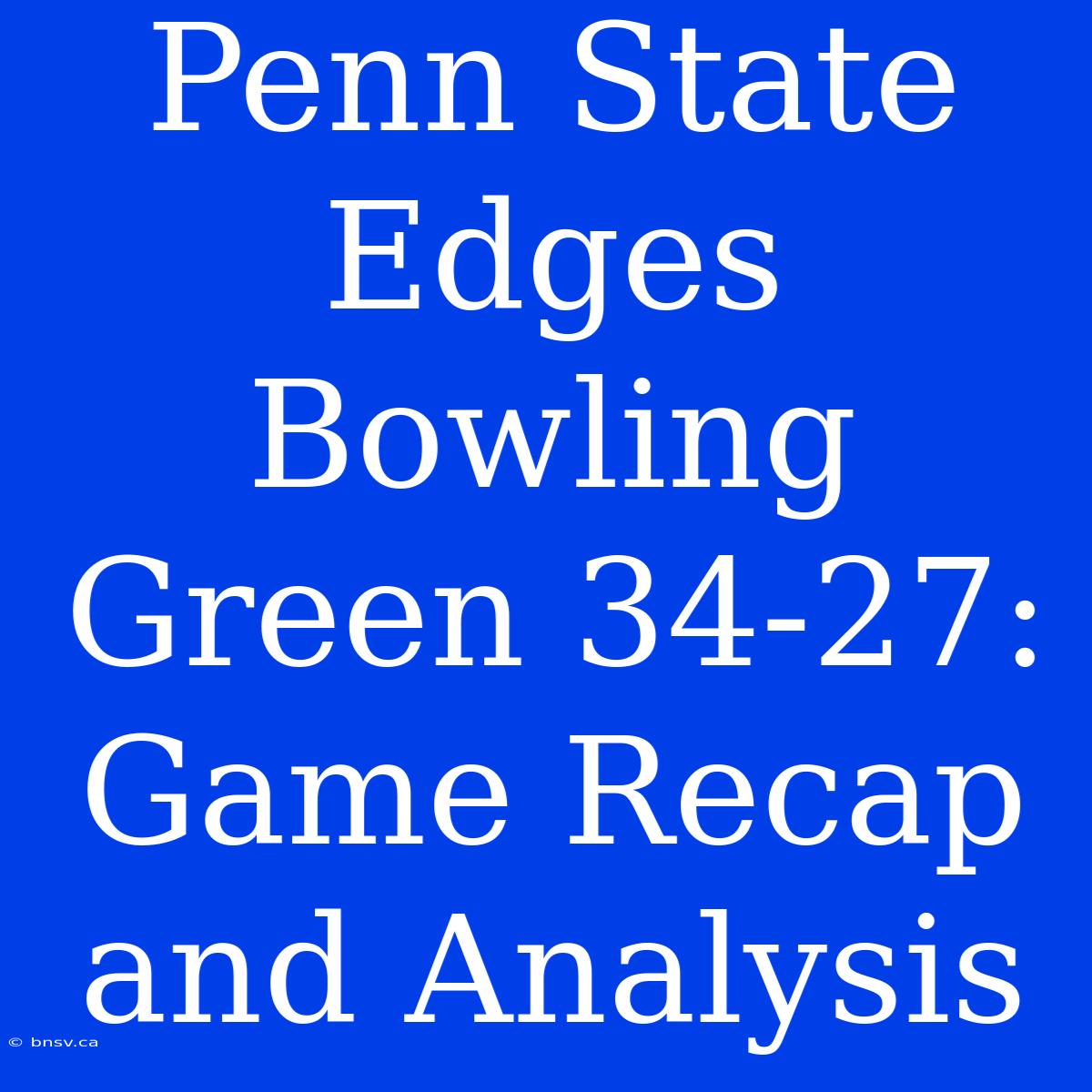 Penn State Edges Bowling Green 34-27: Game Recap And Analysis