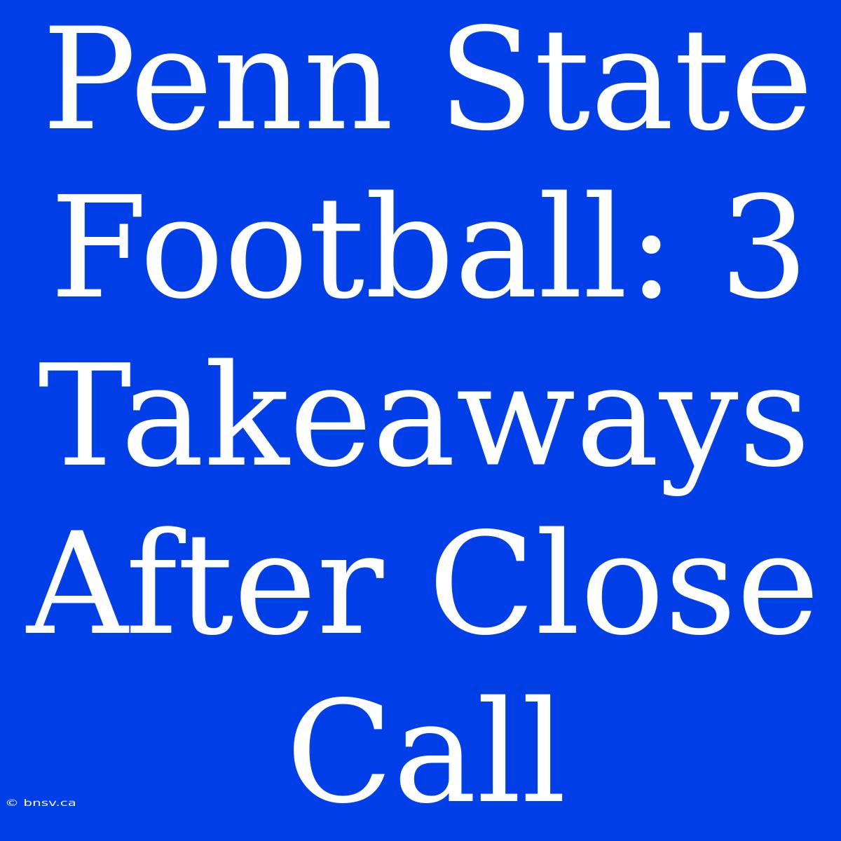 Penn State Football: 3 Takeaways After Close Call