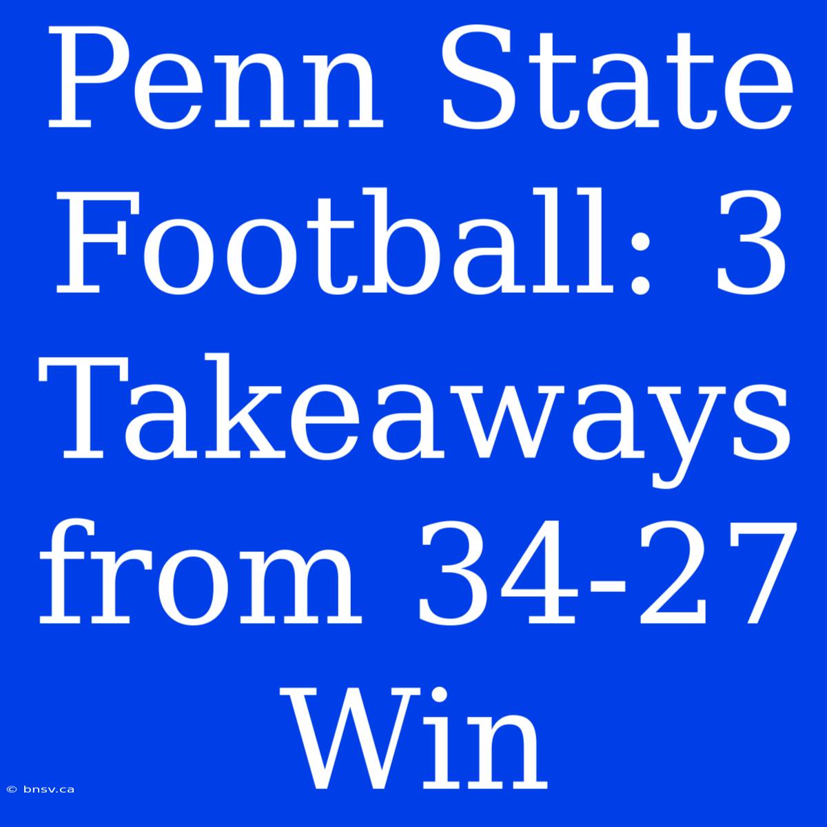 Penn State Football: 3 Takeaways From 34-27 Win