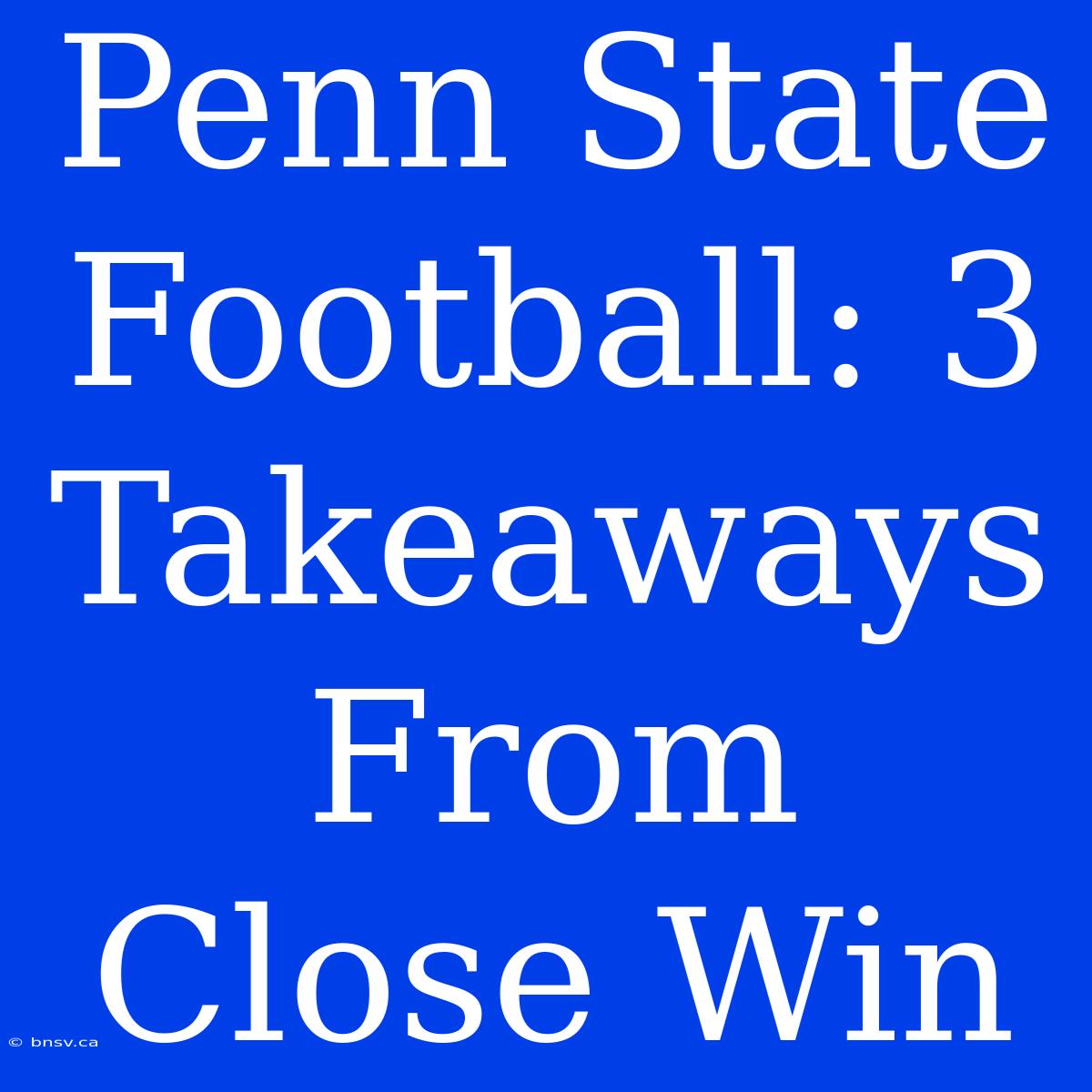 Penn State Football: 3 Takeaways From Close Win