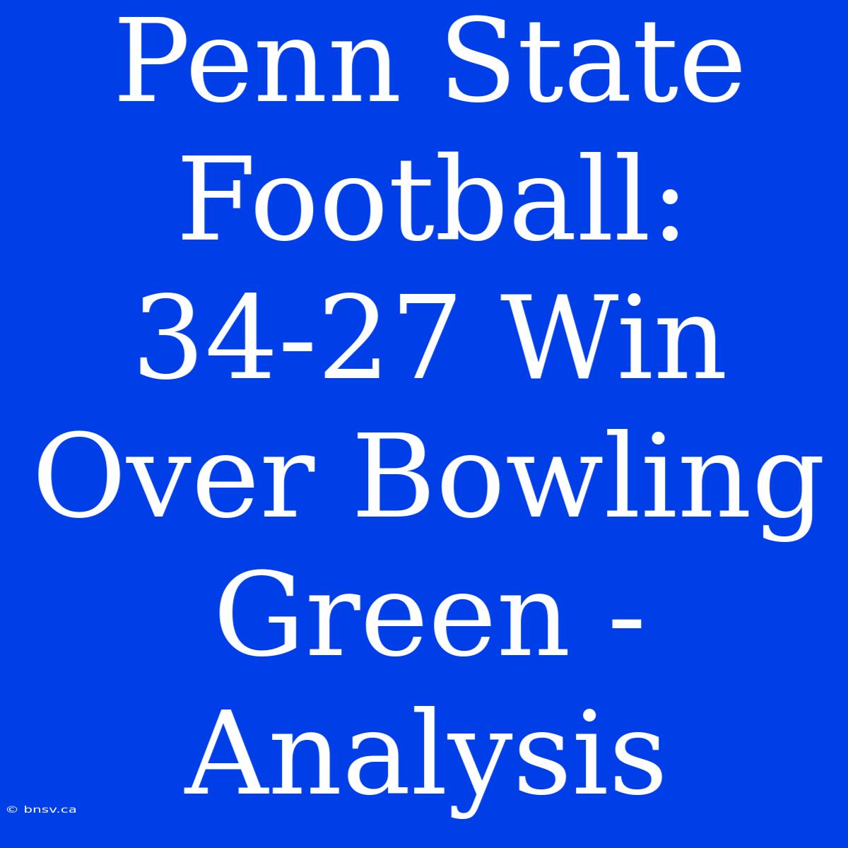 Penn State Football: 34-27 Win Over Bowling Green - Analysis