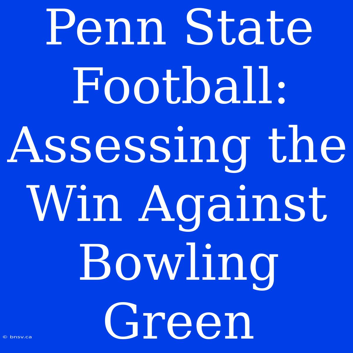 Penn State Football: Assessing The Win Against Bowling Green