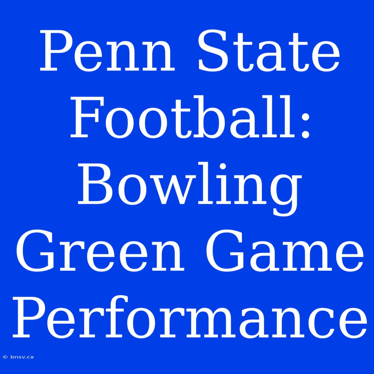 Penn State Football: Bowling Green Game Performance