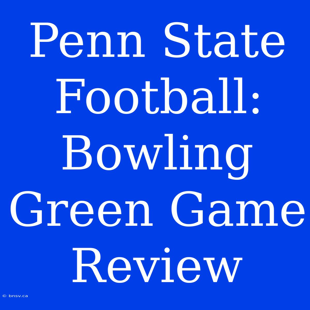 Penn State Football: Bowling Green Game Review