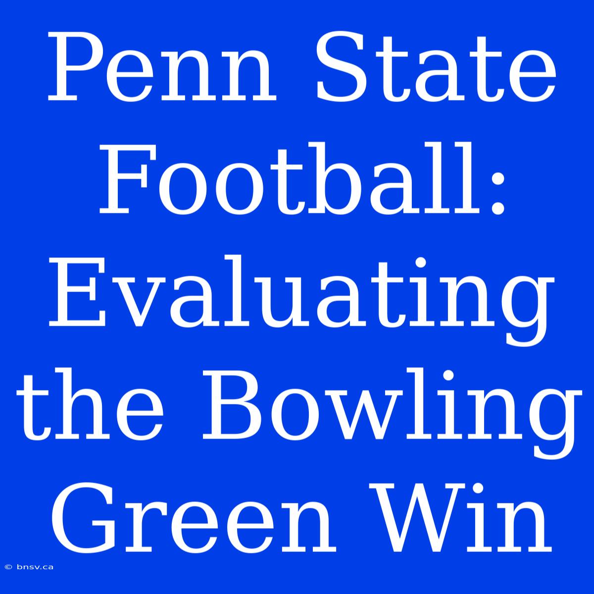 Penn State Football: Evaluating The Bowling Green Win