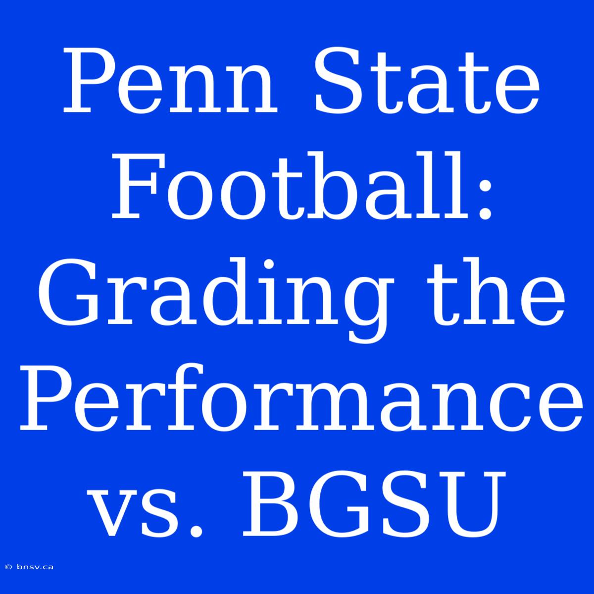 Penn State Football: Grading The Performance Vs. BGSU