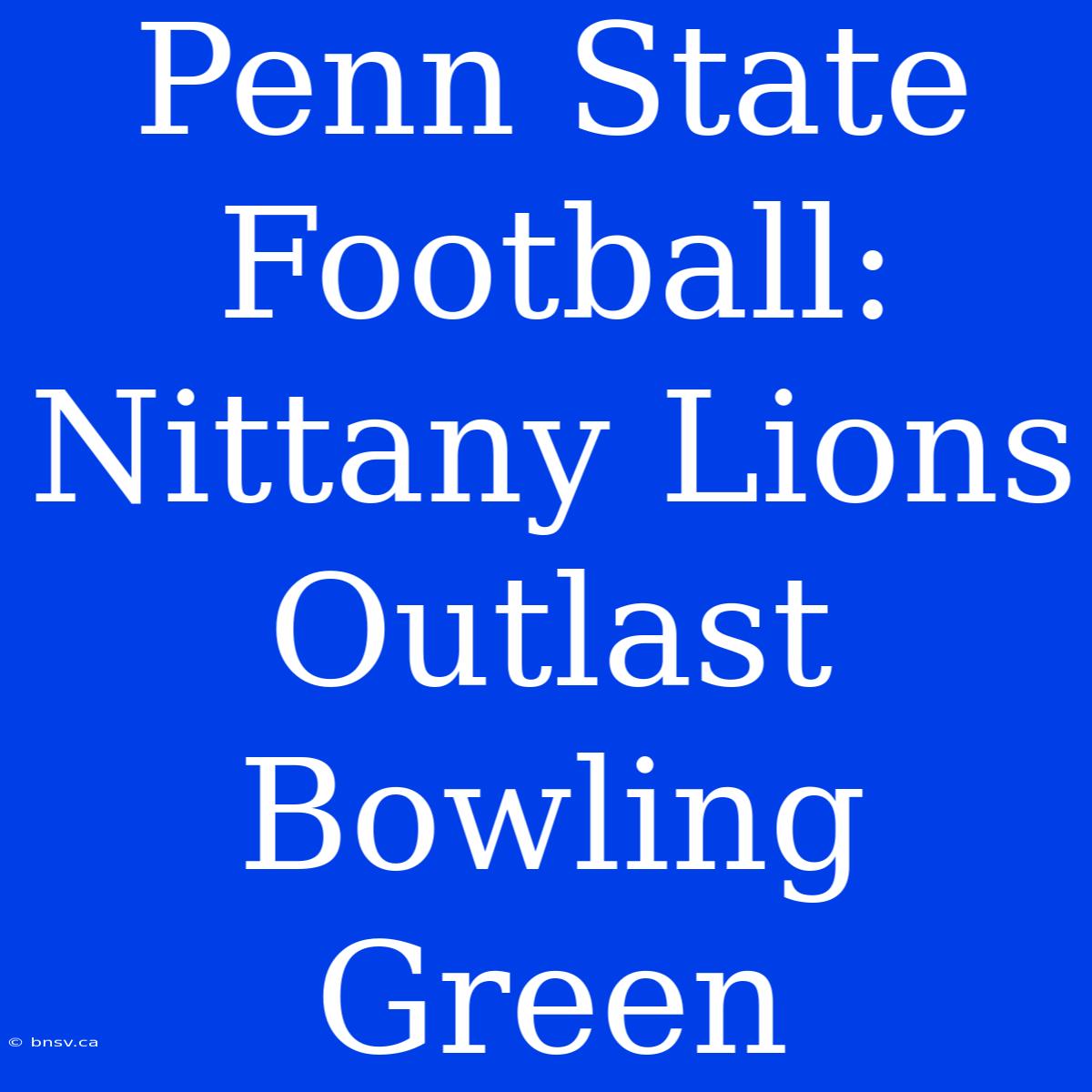 Penn State Football: Nittany Lions Outlast Bowling Green