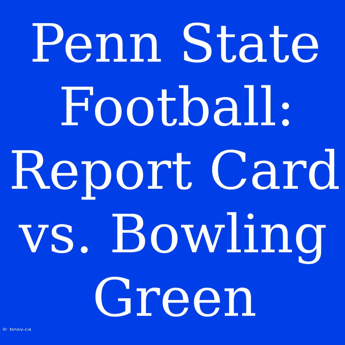 Penn State Football: Report Card Vs. Bowling Green