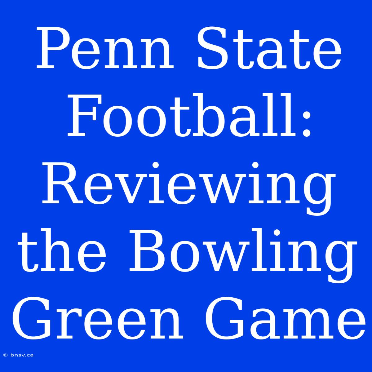 Penn State Football: Reviewing The Bowling Green Game