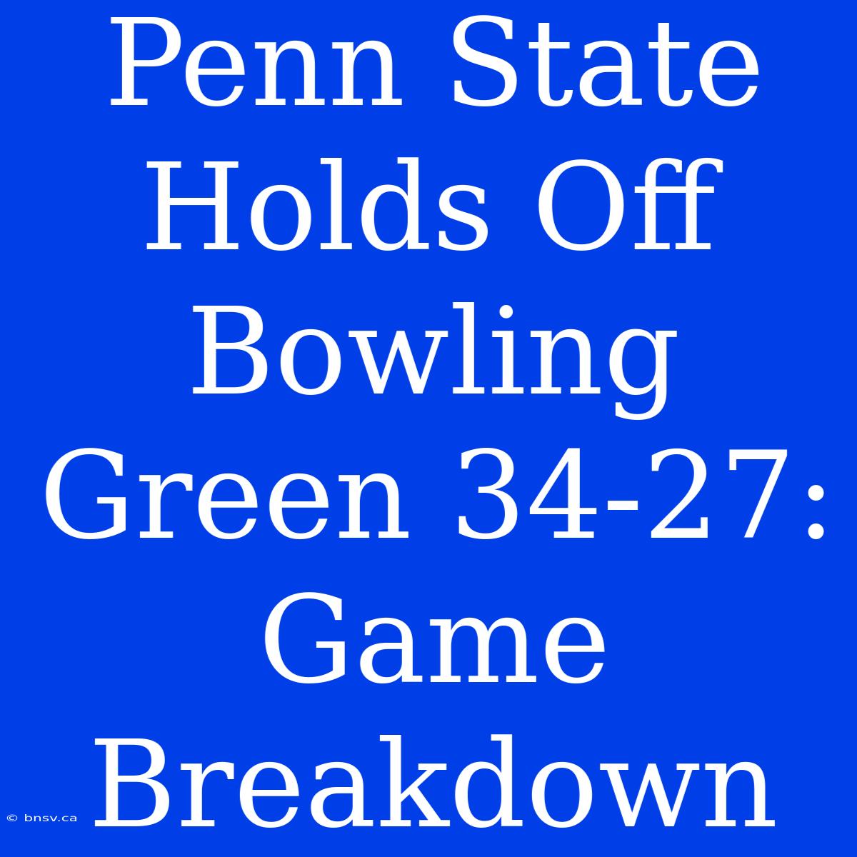 Penn State Holds Off Bowling Green 34-27: Game Breakdown