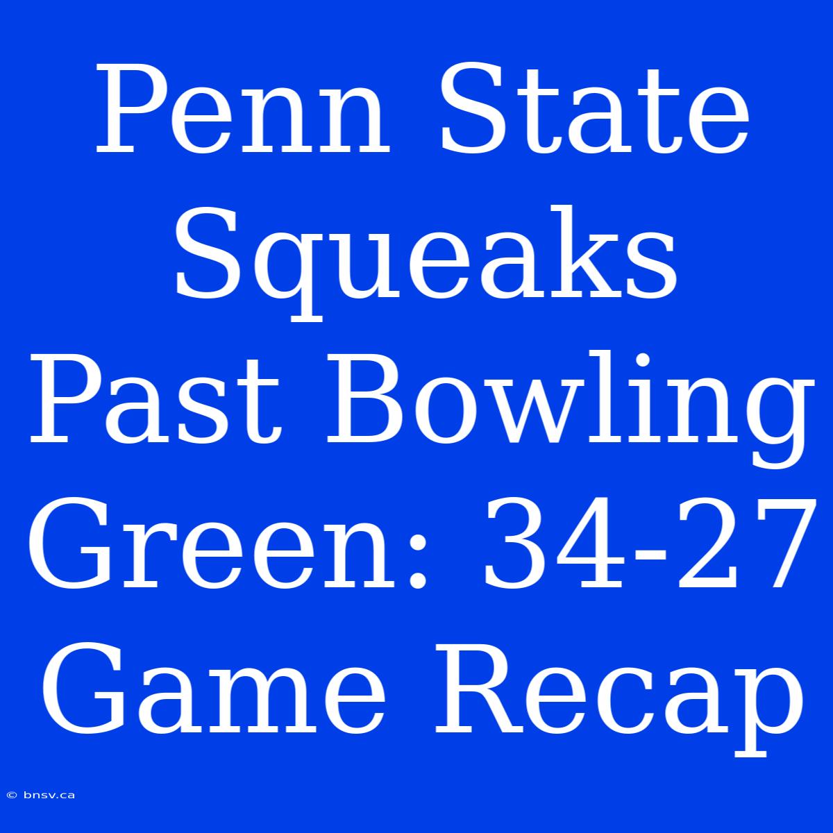 Penn State Squeaks Past Bowling Green: 34-27 Game Recap