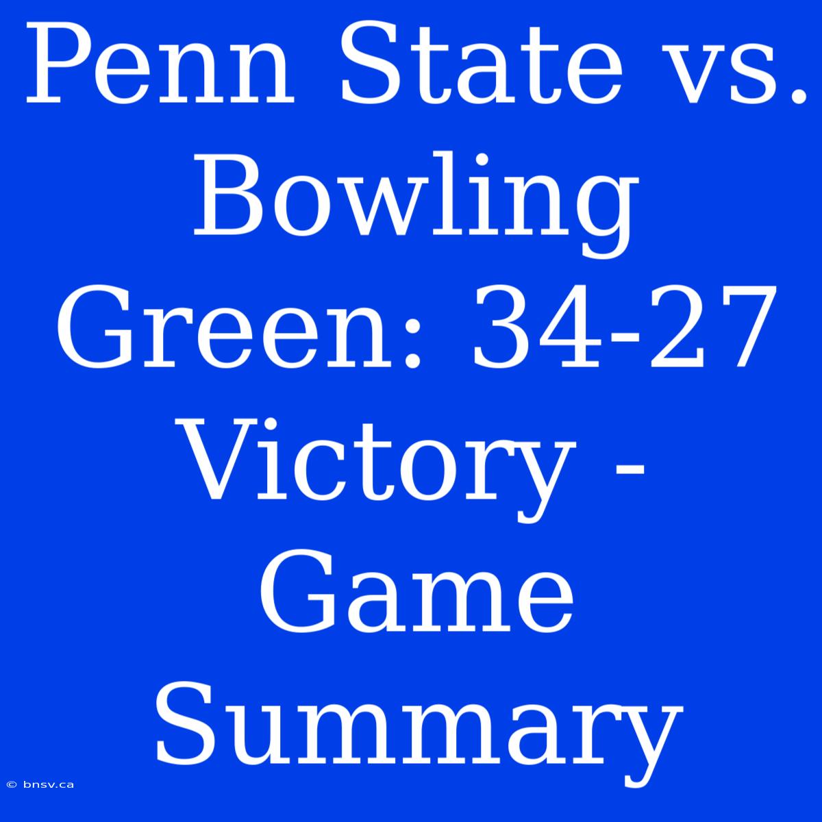 Penn State Vs. Bowling Green: 34-27 Victory - Game Summary