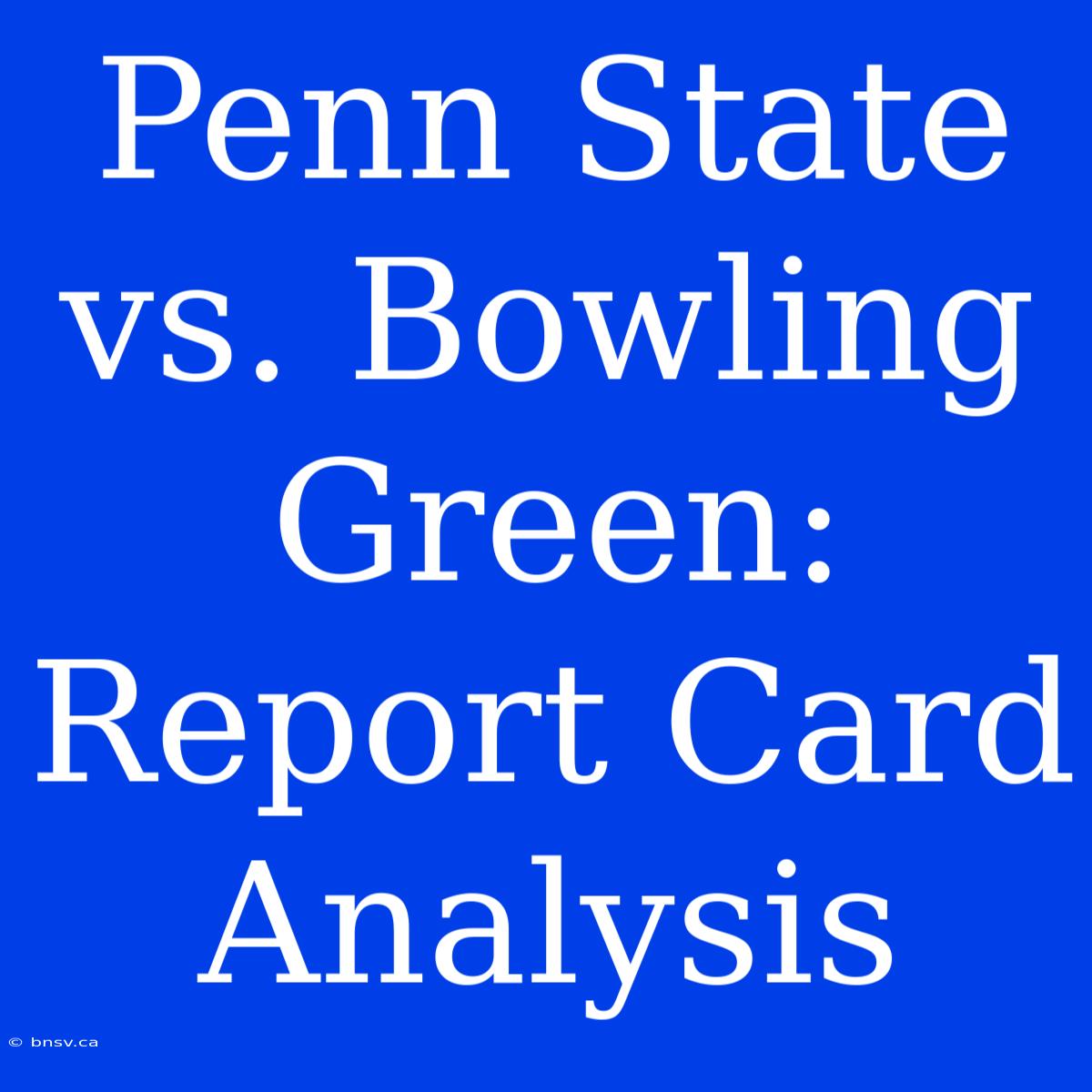 Penn State Vs. Bowling Green: Report Card Analysis