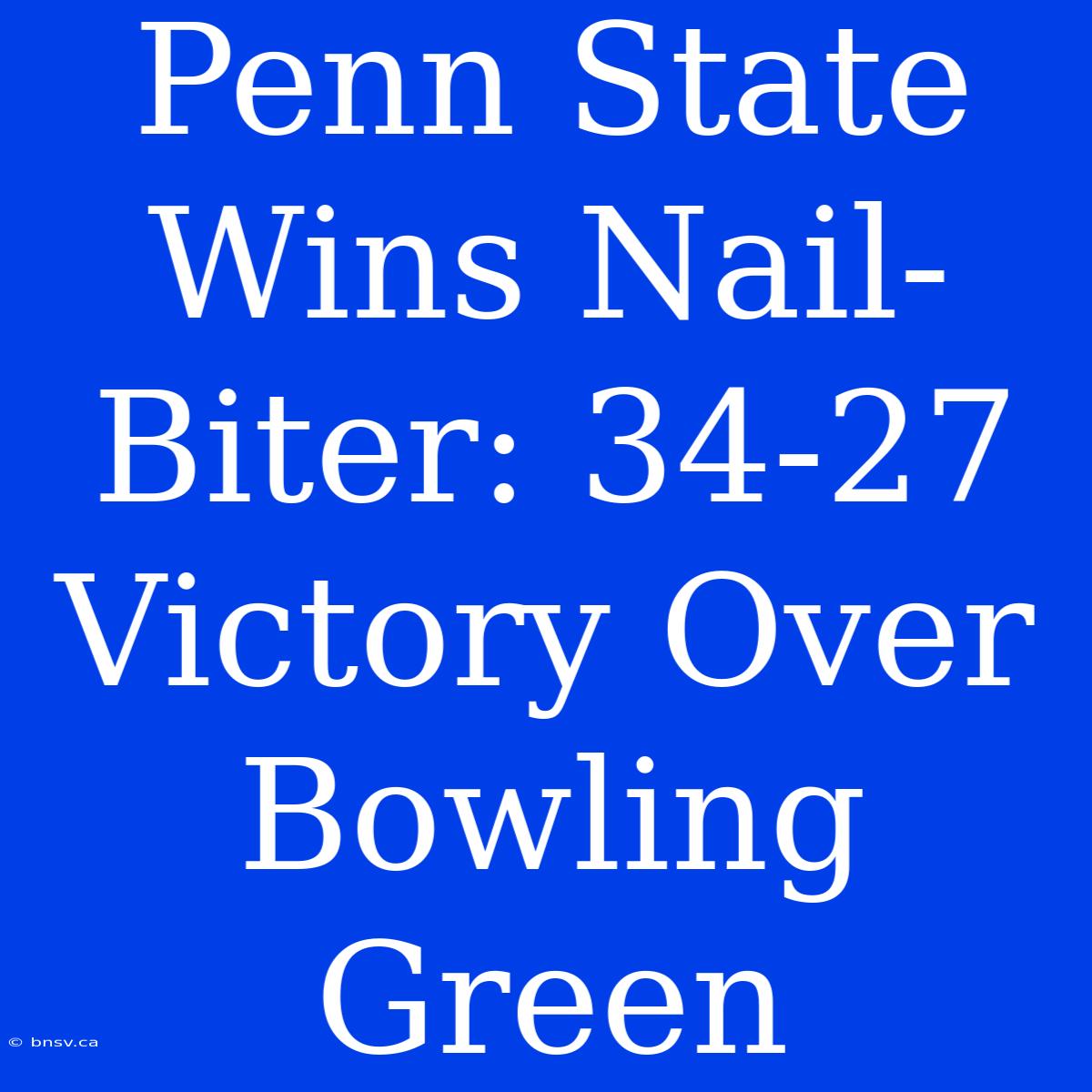 Penn State Wins Nail-Biter: 34-27 Victory Over Bowling Green