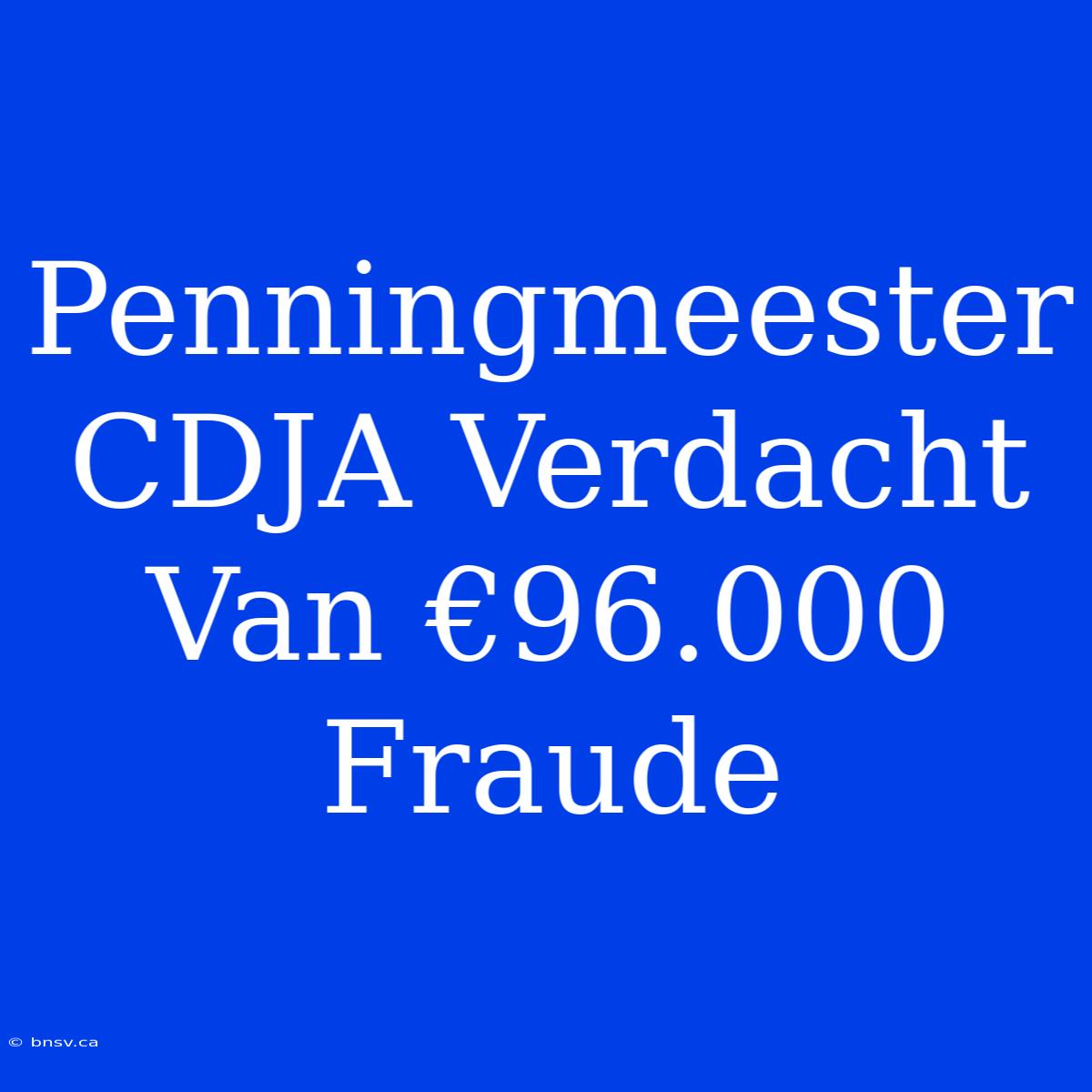 Penningmeester CDJA Verdacht Van €96.000 Fraude