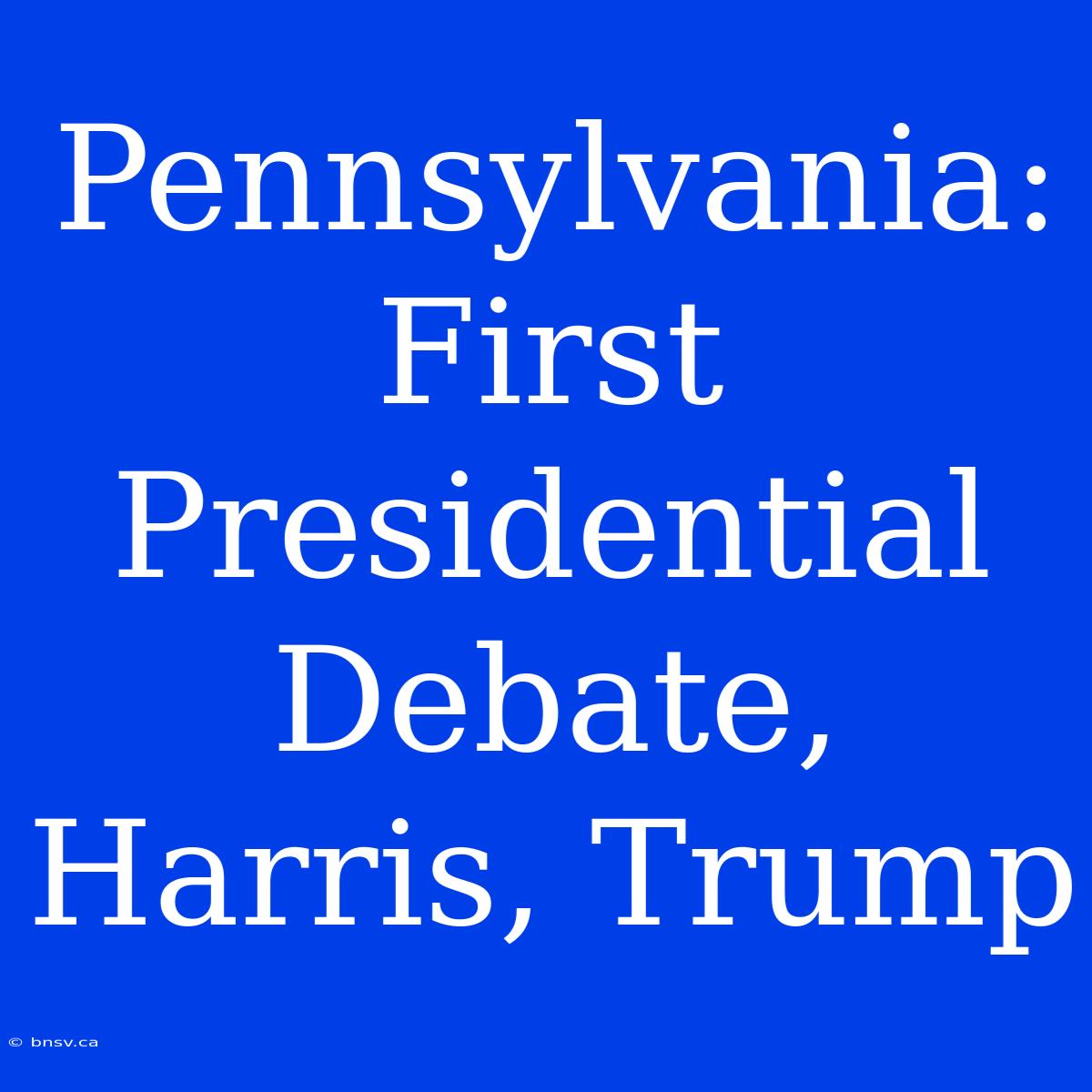 Pennsylvania: First Presidential Debate, Harris, Trump