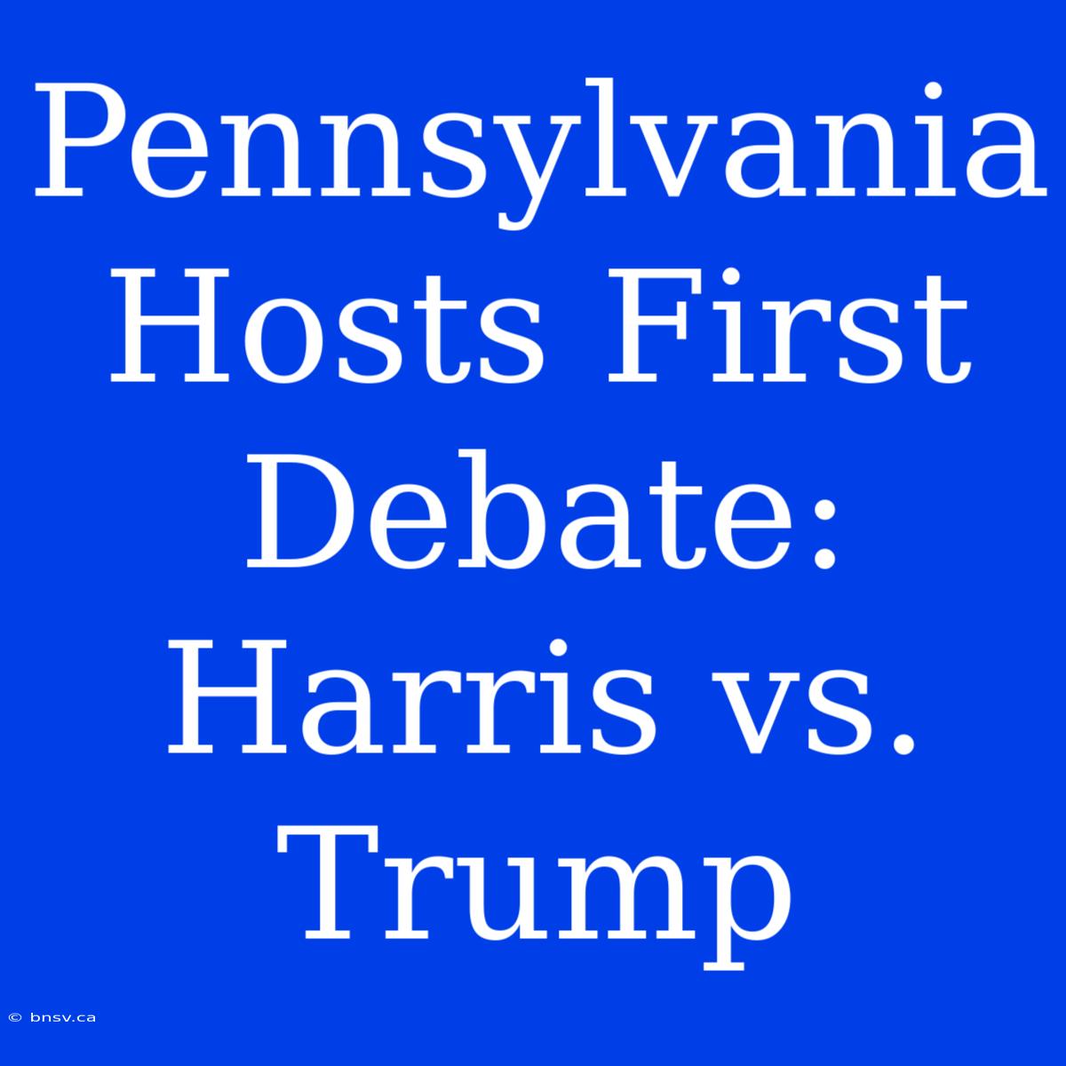 Pennsylvania Hosts First Debate: Harris Vs. Trump