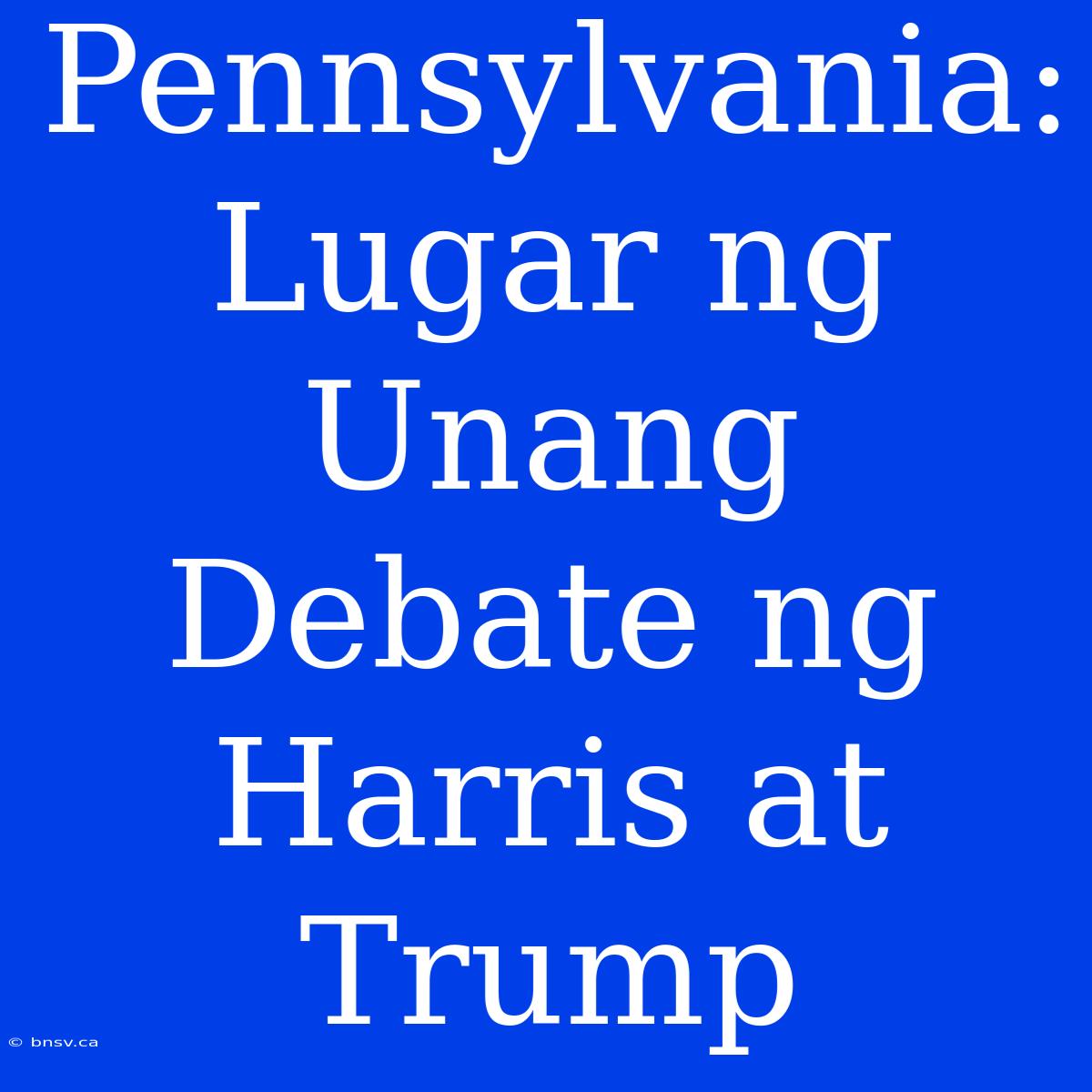 Pennsylvania: Lugar Ng Unang Debate Ng Harris At Trump