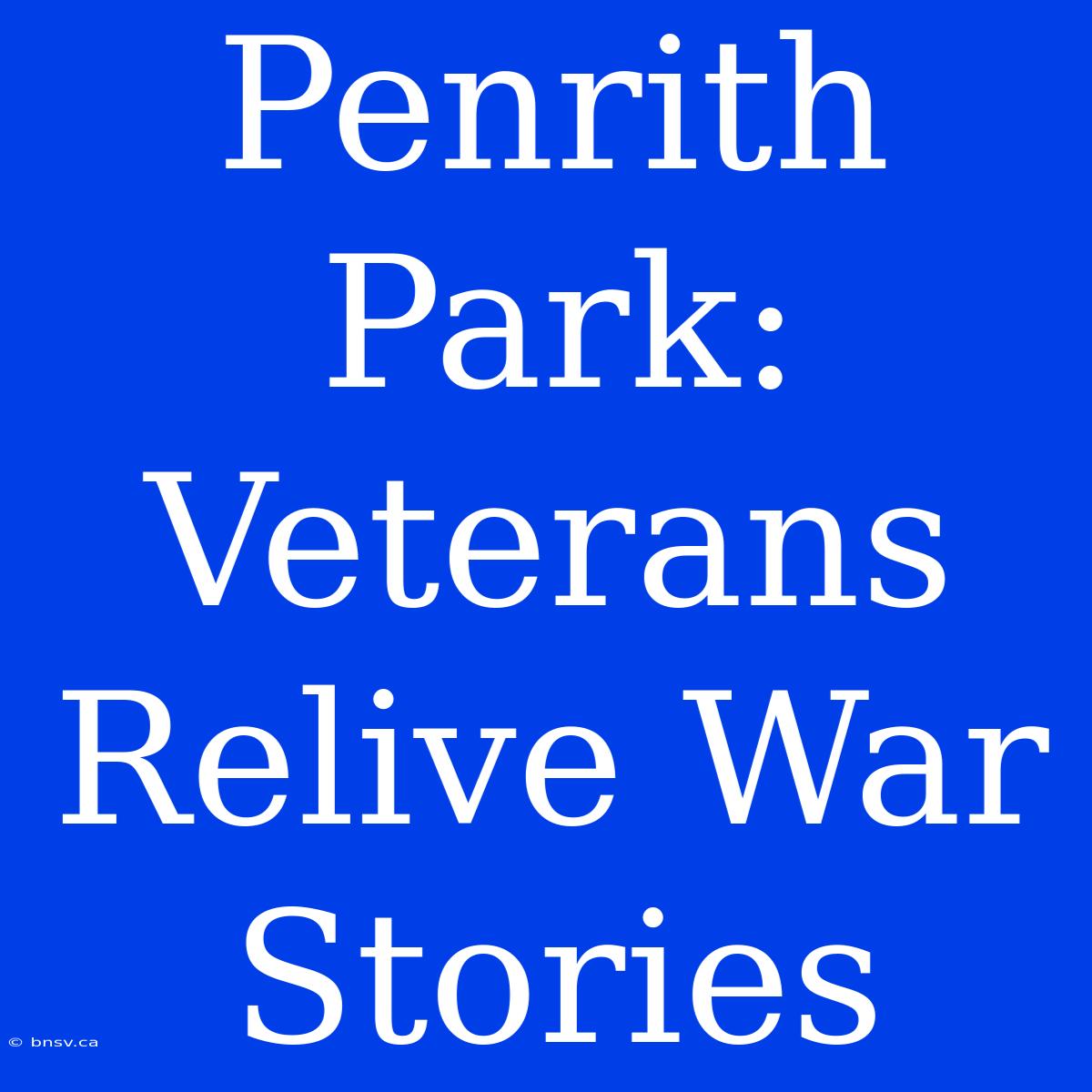 Penrith Park: Veterans Relive War Stories