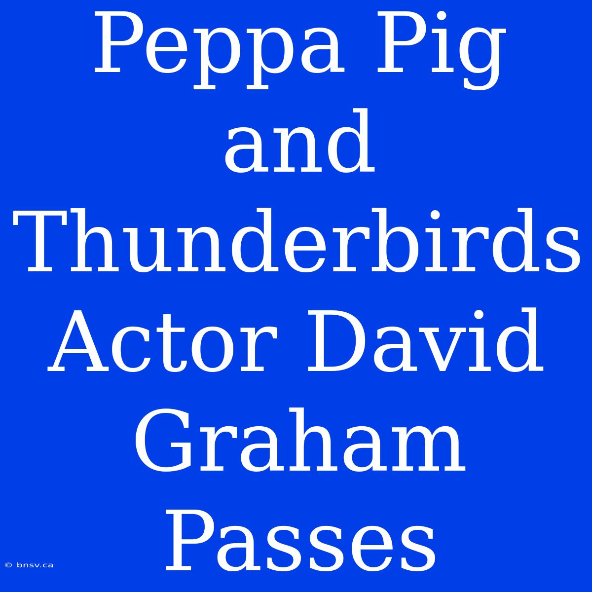 Peppa Pig And Thunderbirds Actor David Graham Passes