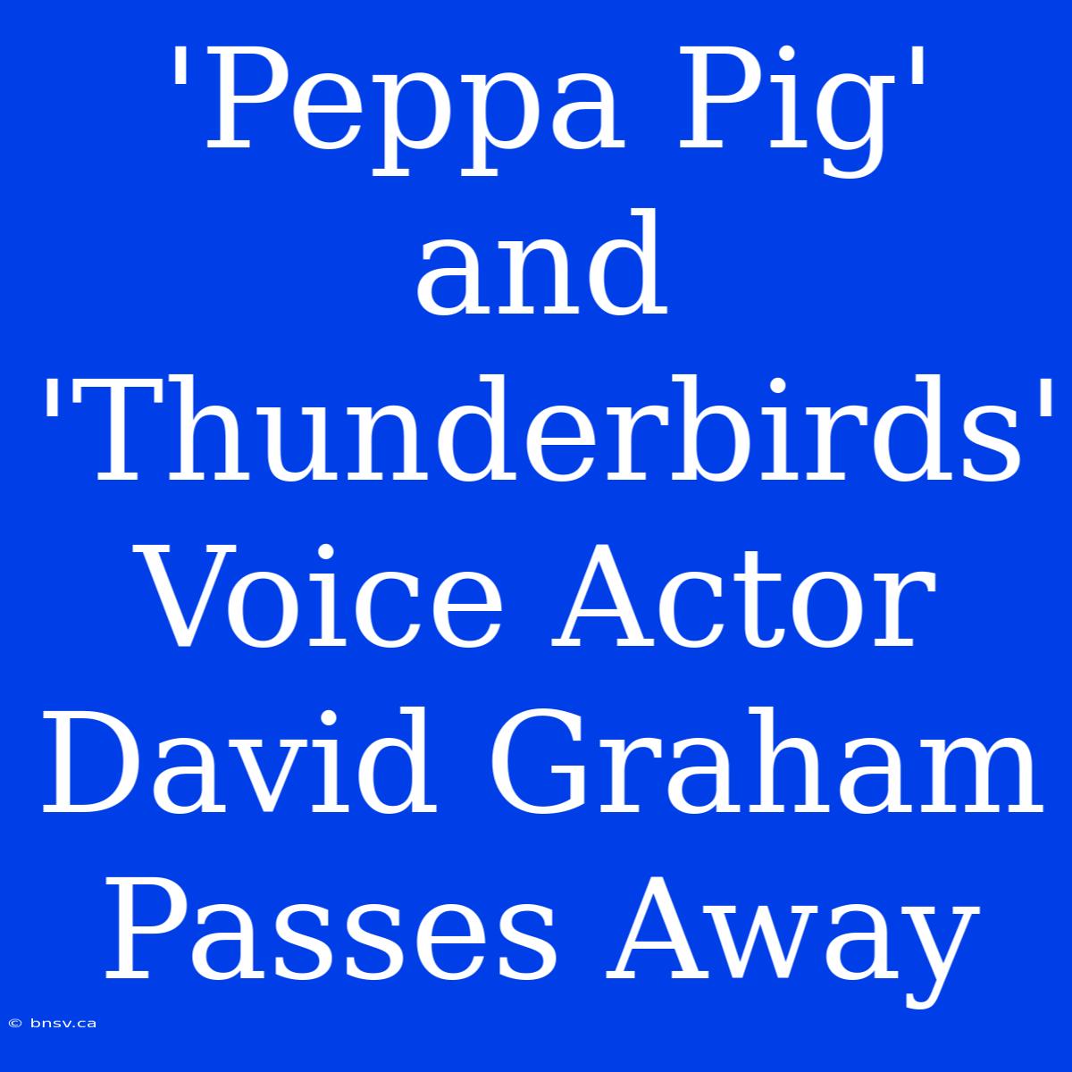 'Peppa Pig' And 'Thunderbirds' Voice Actor David Graham Passes Away