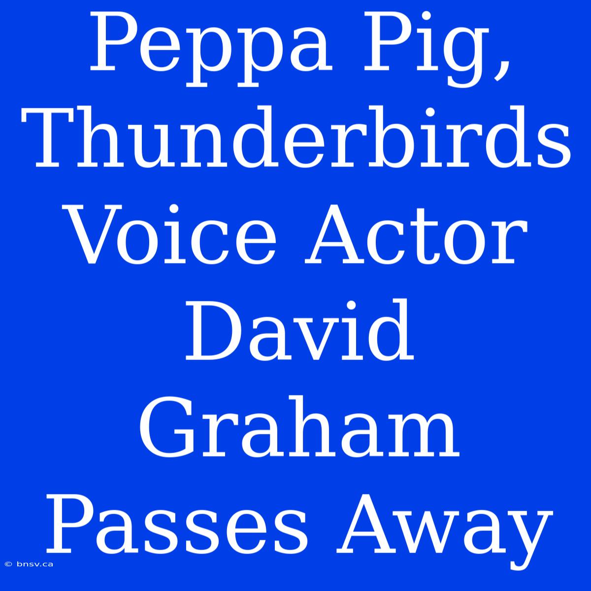 Peppa Pig, Thunderbirds Voice Actor David Graham Passes Away