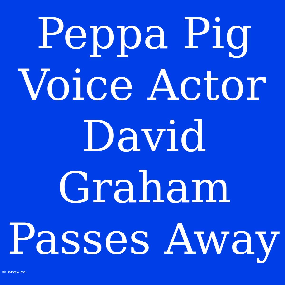 Peppa Pig Voice Actor David Graham Passes Away