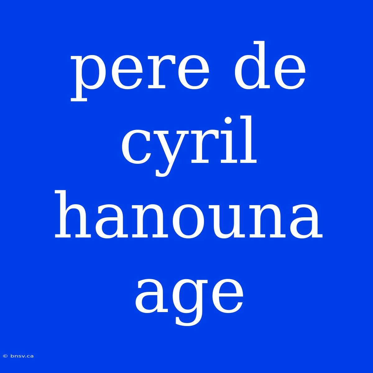 Pere De Cyril Hanouna Age