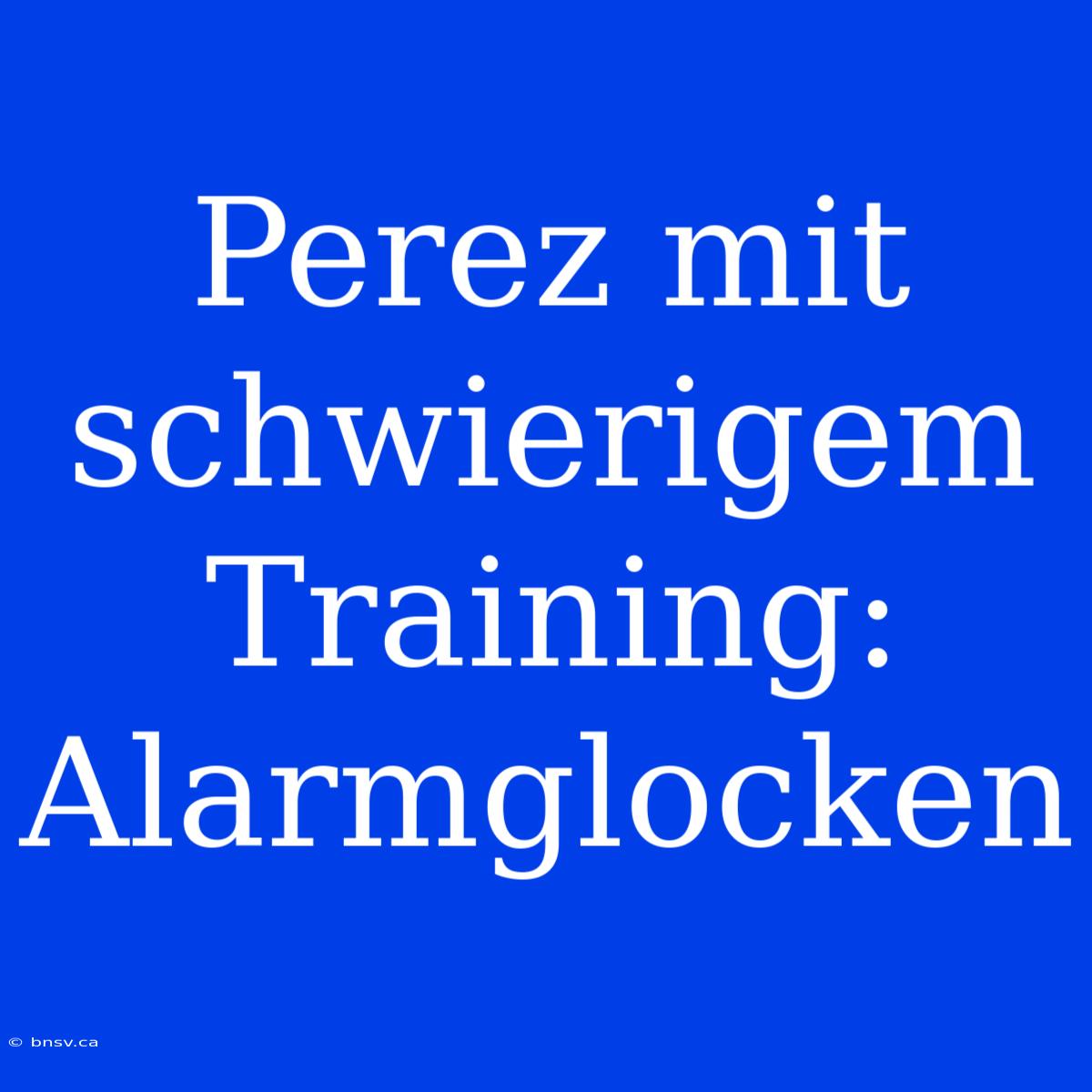 Perez Mit Schwierigem Training: Alarmglocken