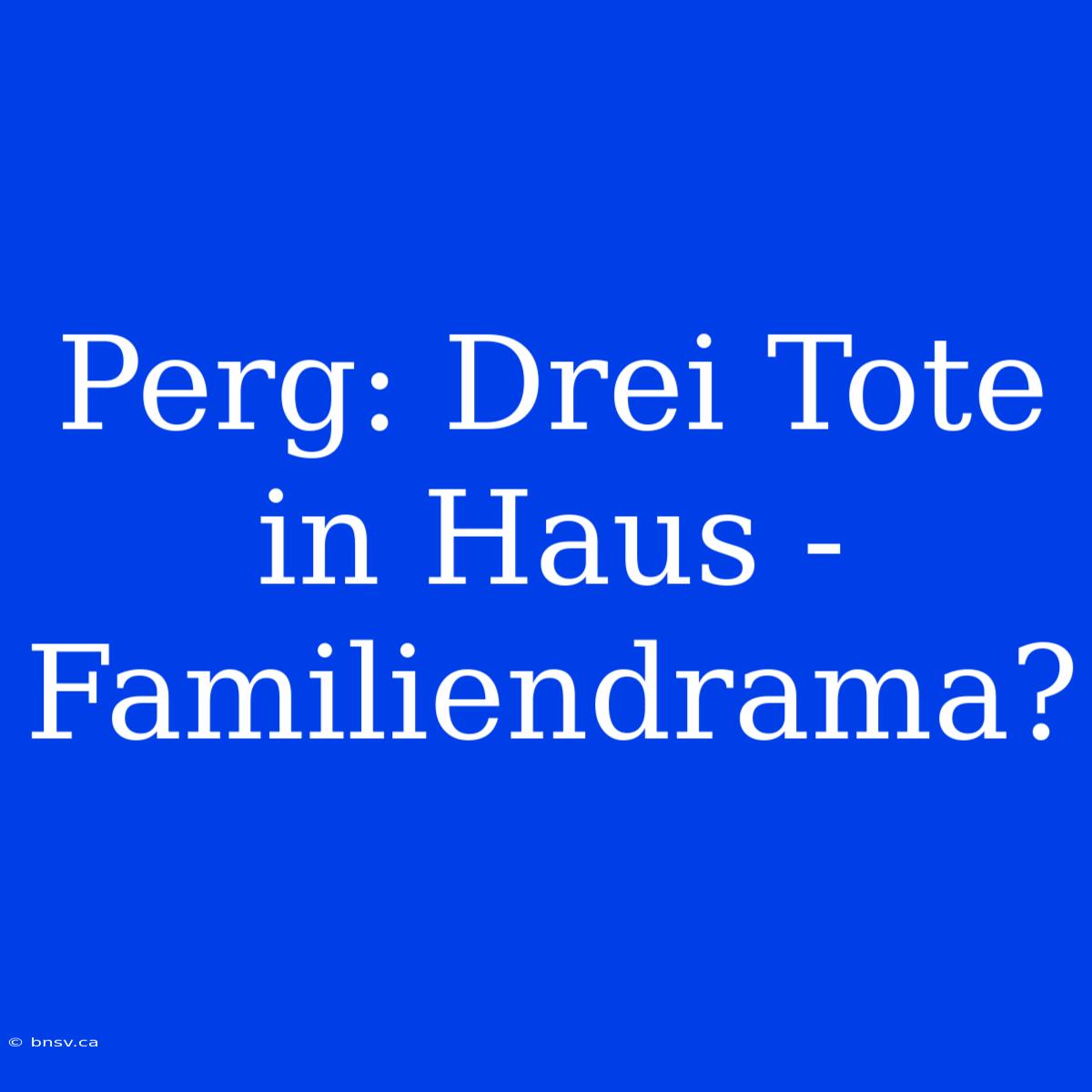 Perg: Drei Tote In Haus - Familiendrama?