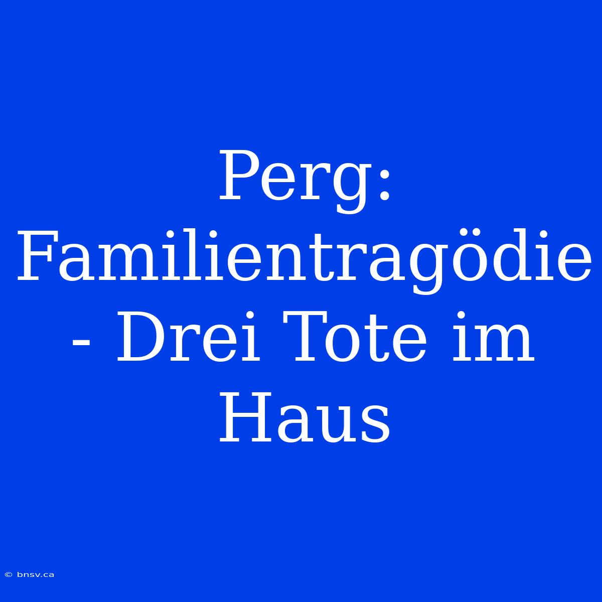 Perg: Familientragödie - Drei Tote Im Haus