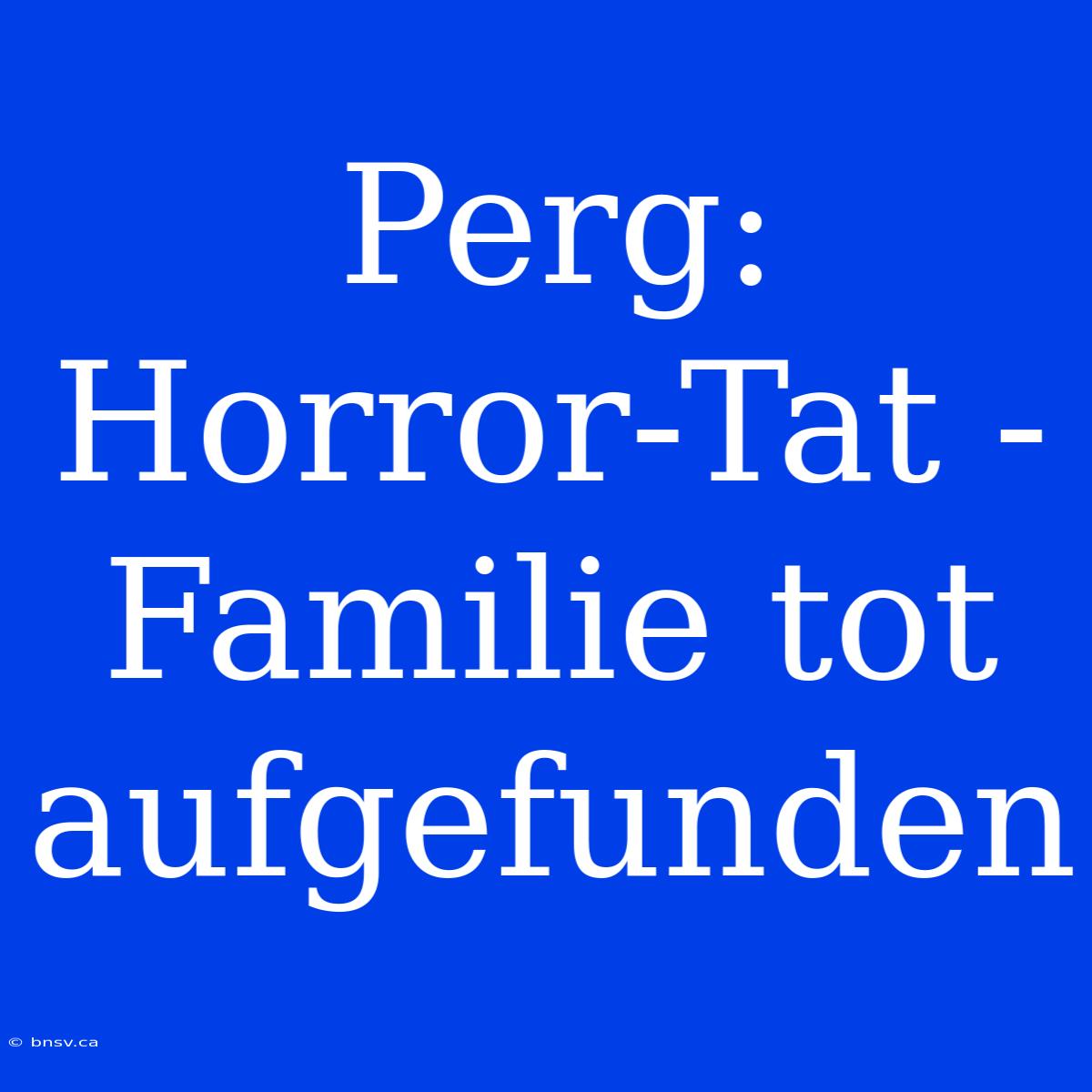 Perg: Horror-Tat - Familie Tot Aufgefunden