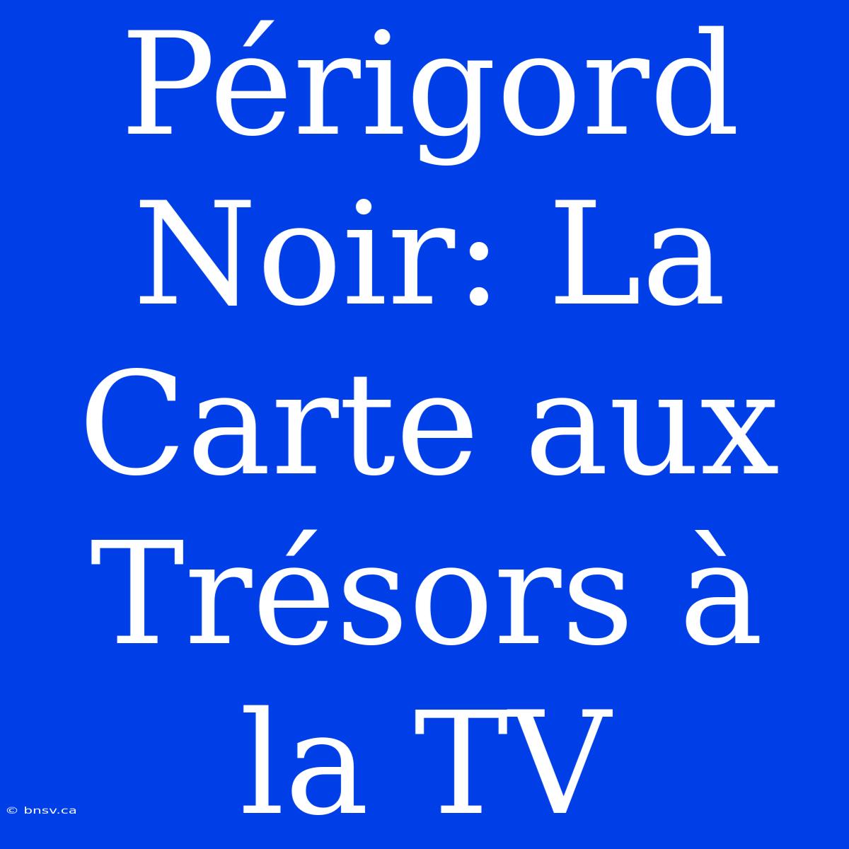 Périgord Noir: La Carte Aux Trésors À La TV