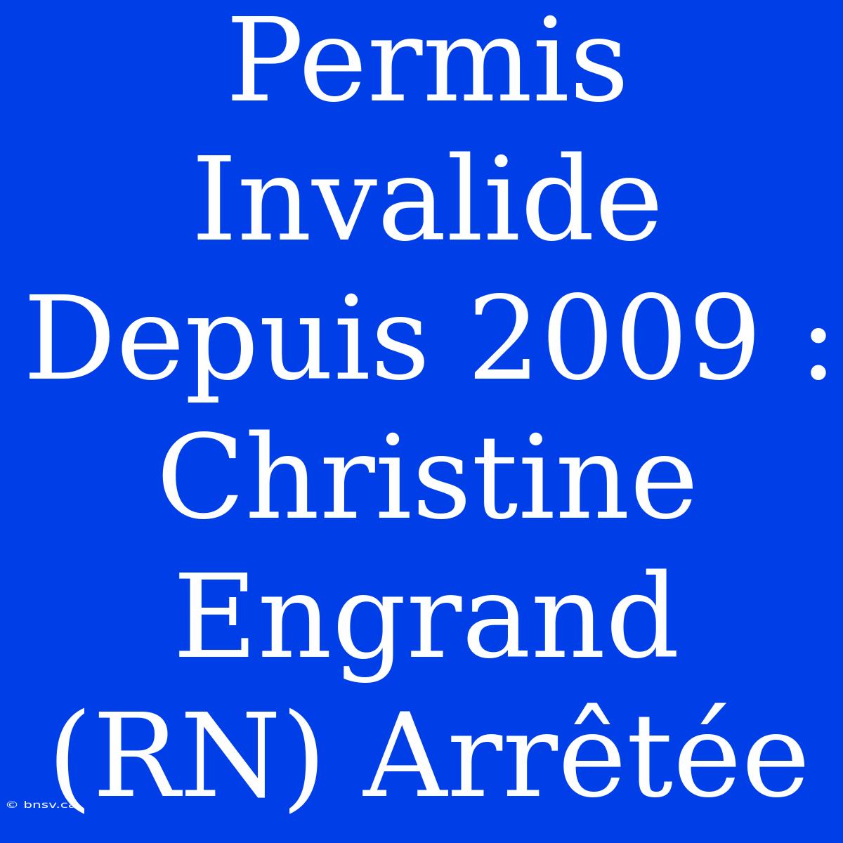 Permis Invalide Depuis 2009 : Christine Engrand (RN) Arrêtée