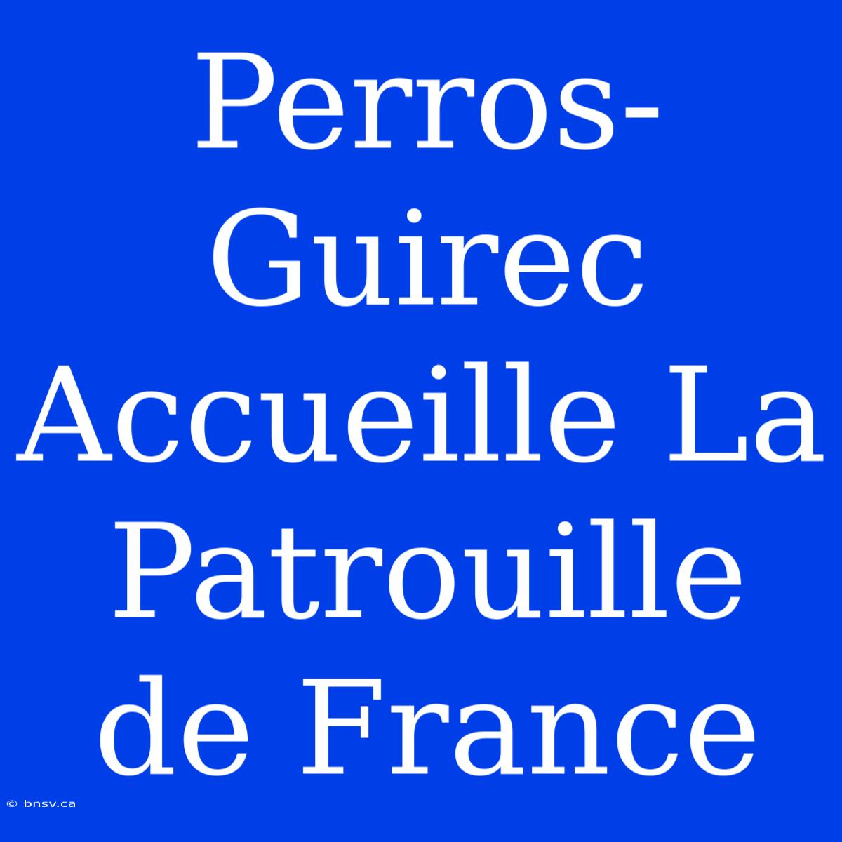 Perros-Guirec Accueille La Patrouille De France