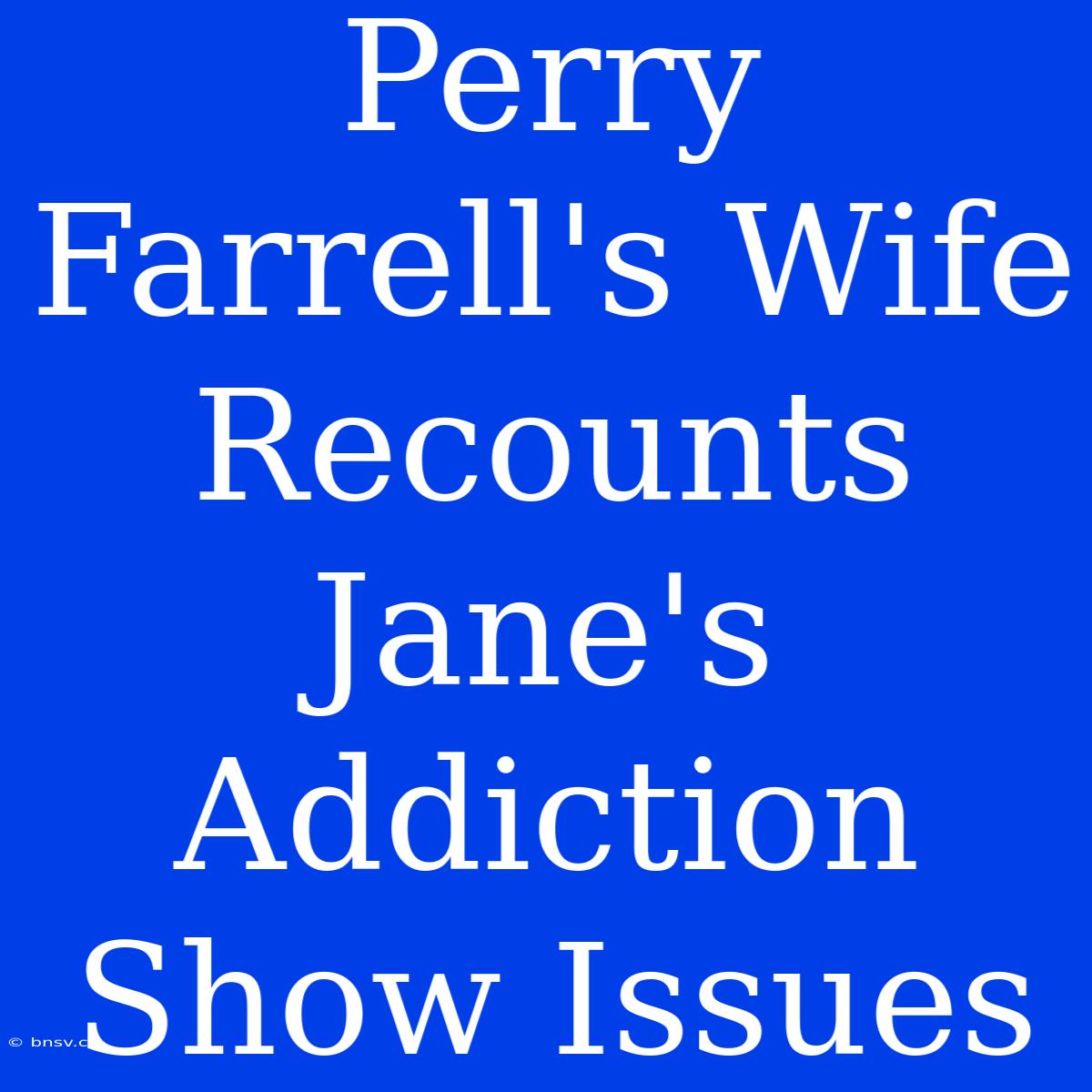 Perry Farrell's Wife Recounts Jane's Addiction Show Issues