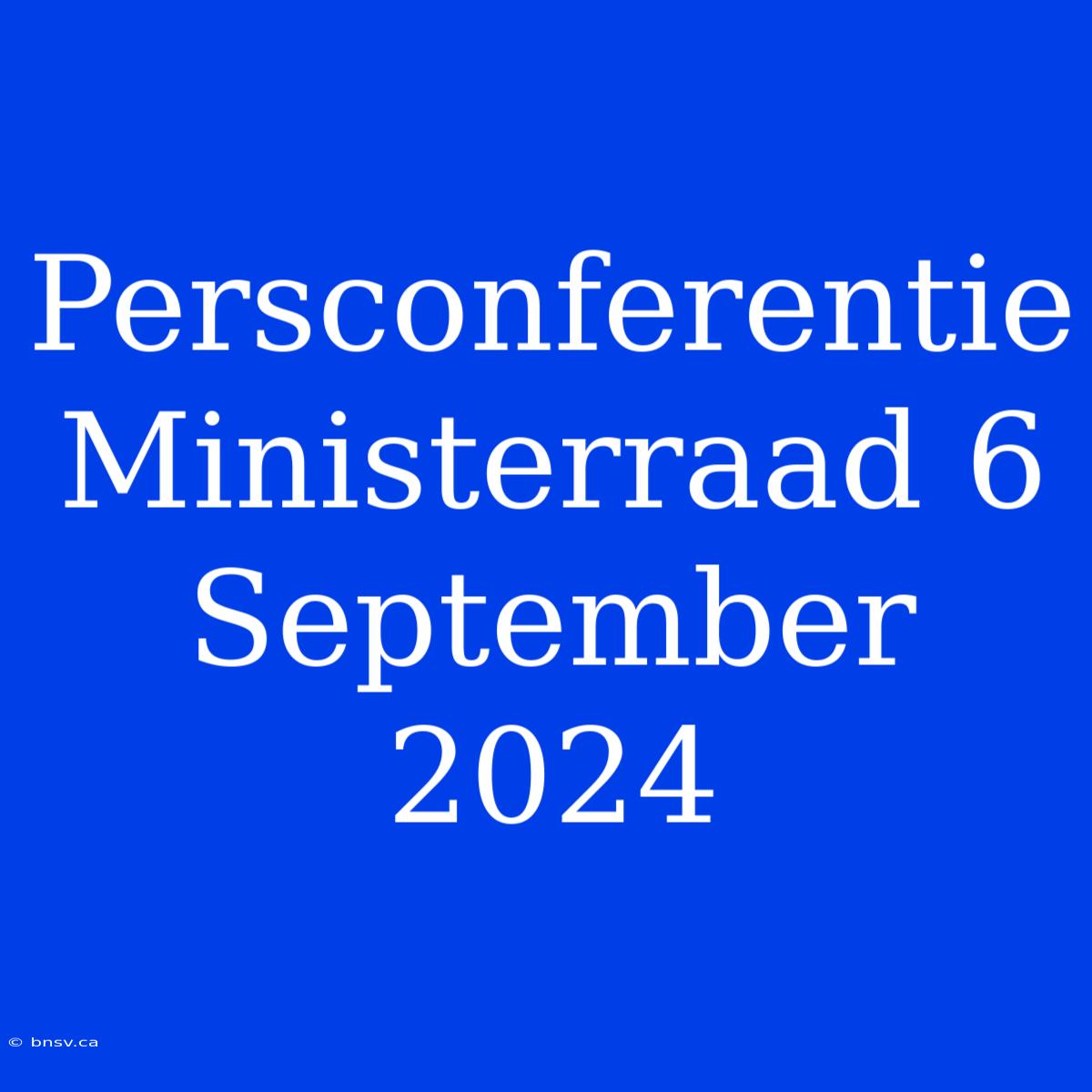 Persconferentie Ministerraad 6 September 2024