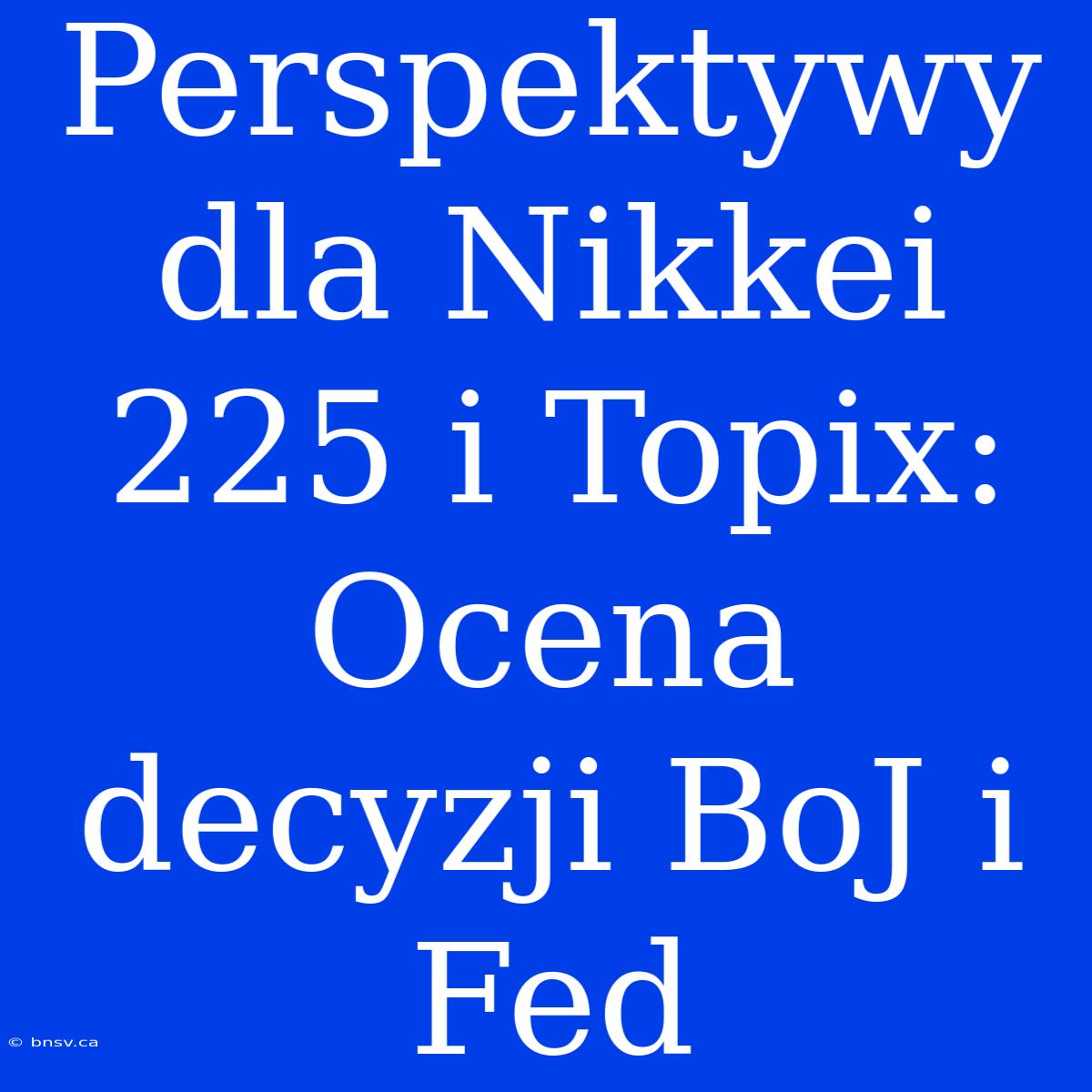 Perspektywy Dla Nikkei 225 I Topix: Ocena Decyzji BoJ I Fed