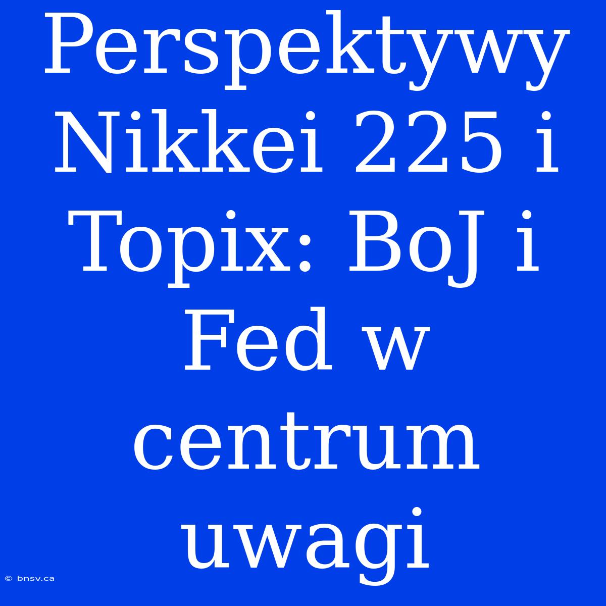 Perspektywy Nikkei 225 I Topix: BoJ I Fed W Centrum Uwagi