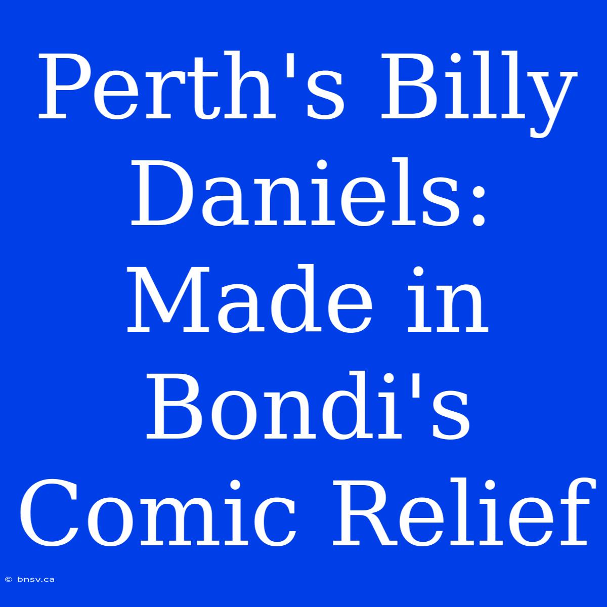 Perth's Billy Daniels: Made In Bondi's Comic Relief