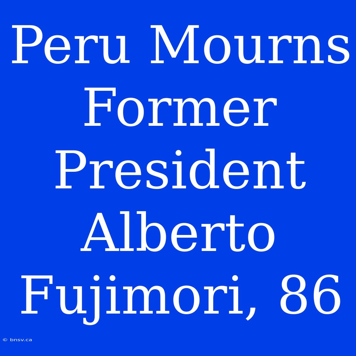 Peru Mourns Former President Alberto Fujimori, 86