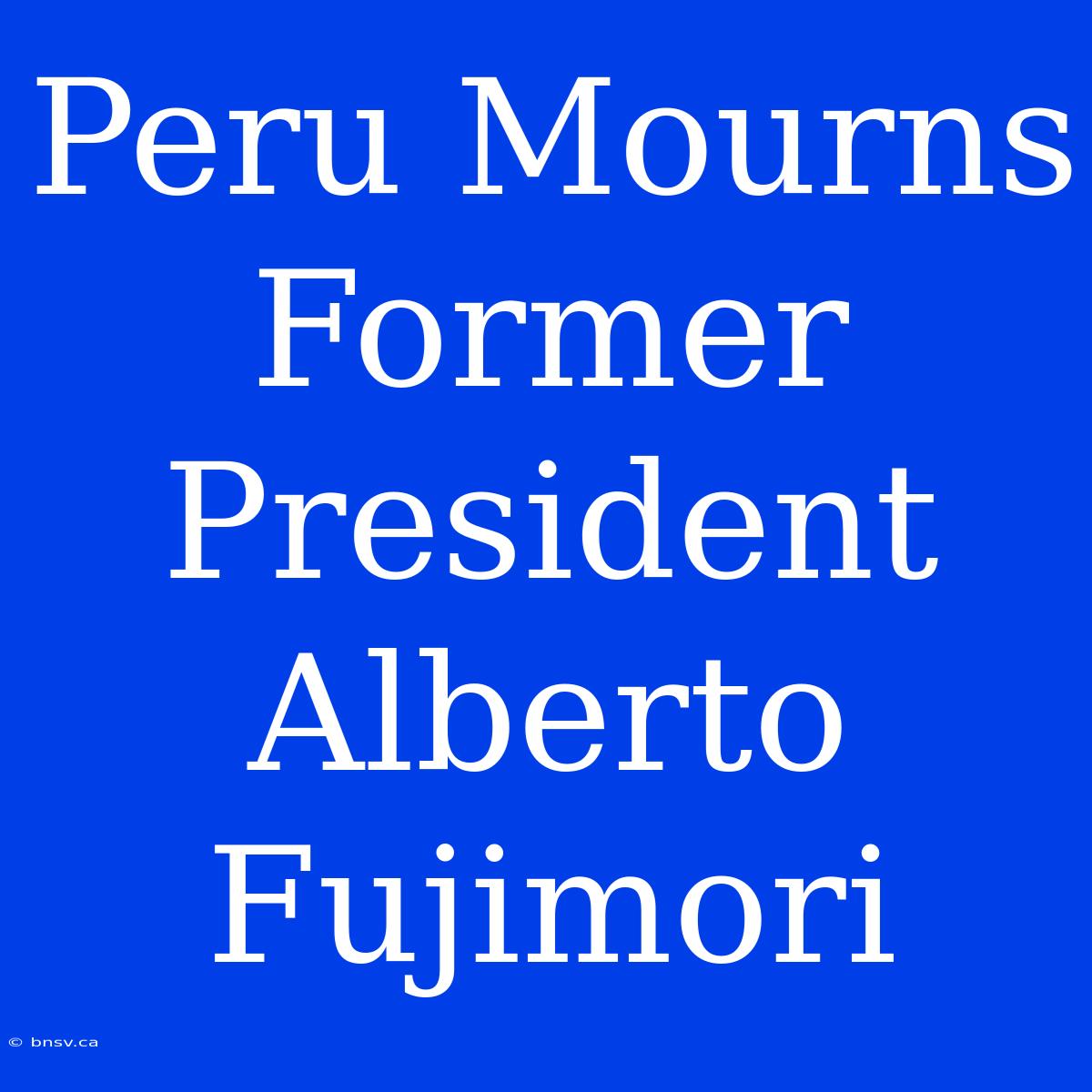 Peru Mourns Former President Alberto Fujimori