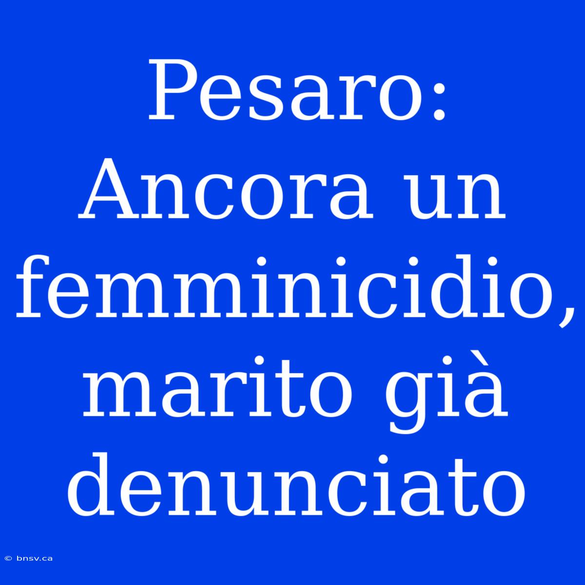 Pesaro:  Ancora Un Femminicidio, Marito Già Denunciato