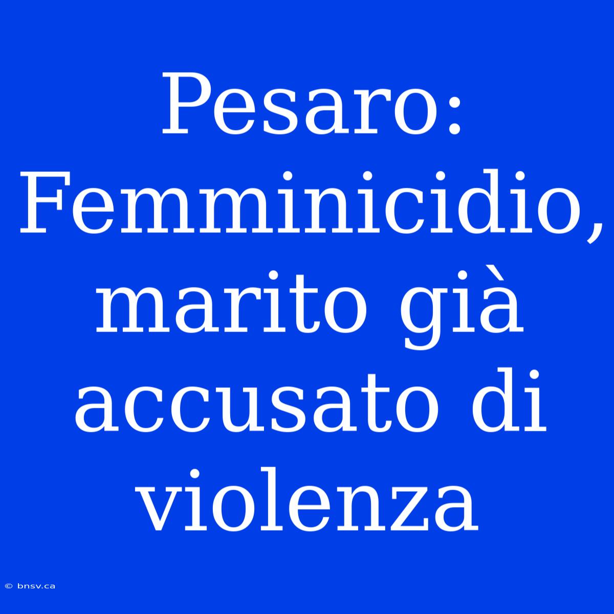 Pesaro:  Femminicidio, Marito Già Accusato Di Violenza