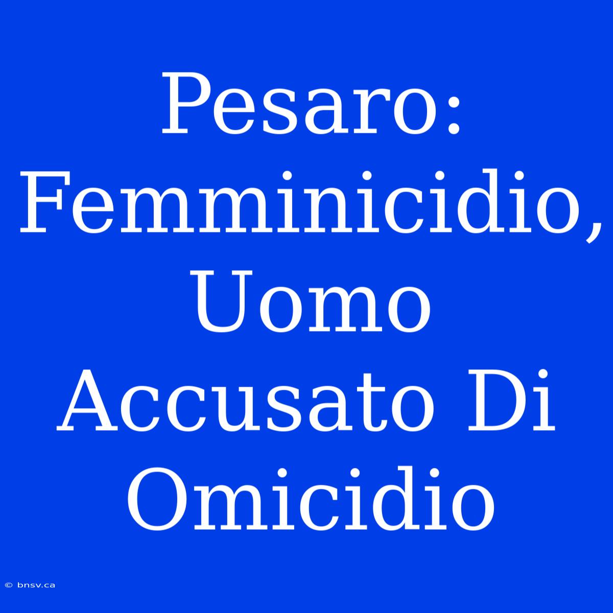 Pesaro: Femminicidio, Uomo Accusato Di Omicidio