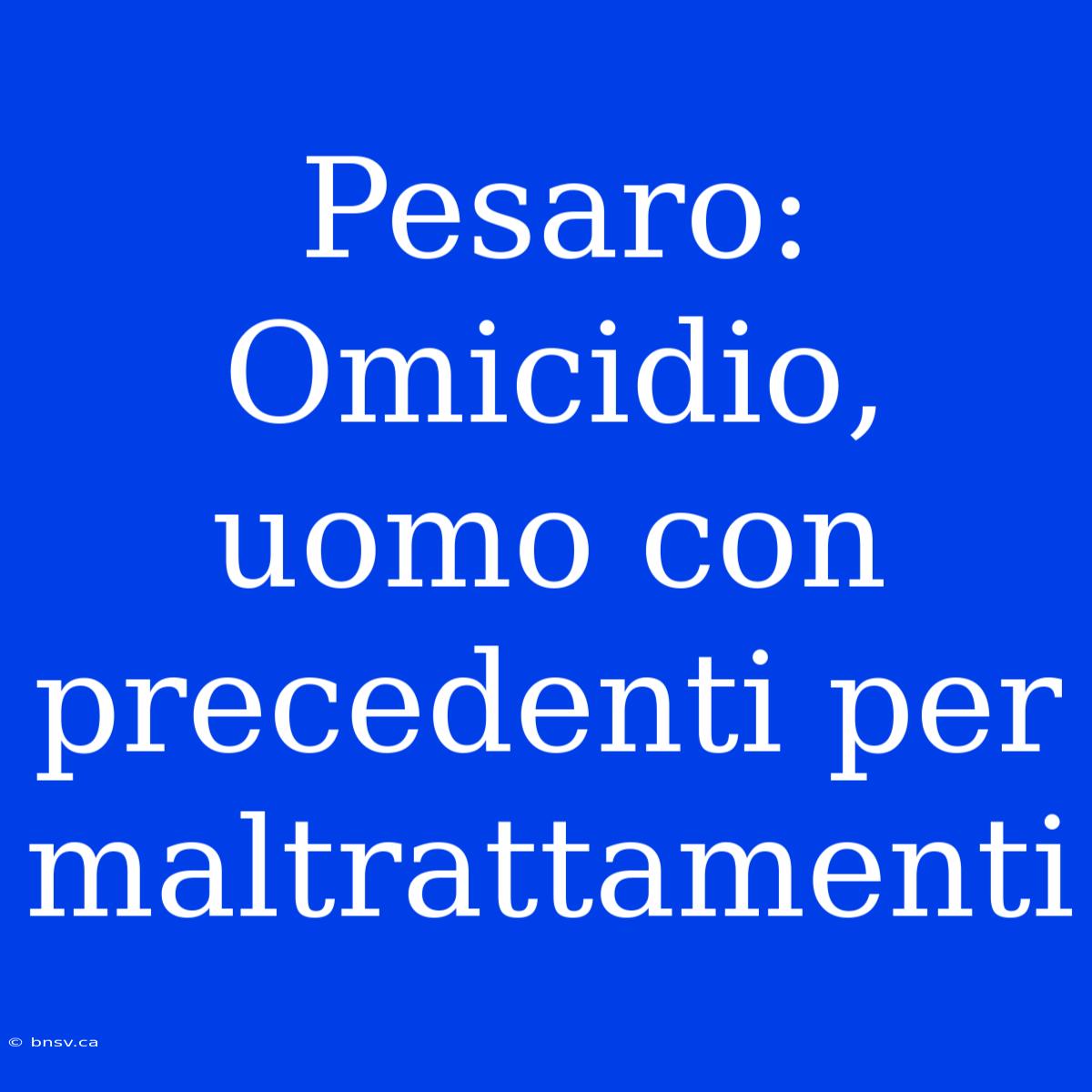 Pesaro: Omicidio, Uomo Con Precedenti Per Maltrattamenti