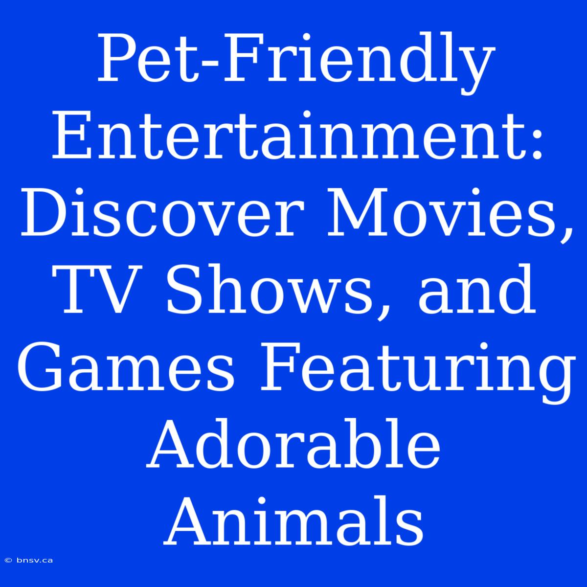 Pet-Friendly Entertainment: Discover Movies, TV Shows, And Games Featuring Adorable Animals